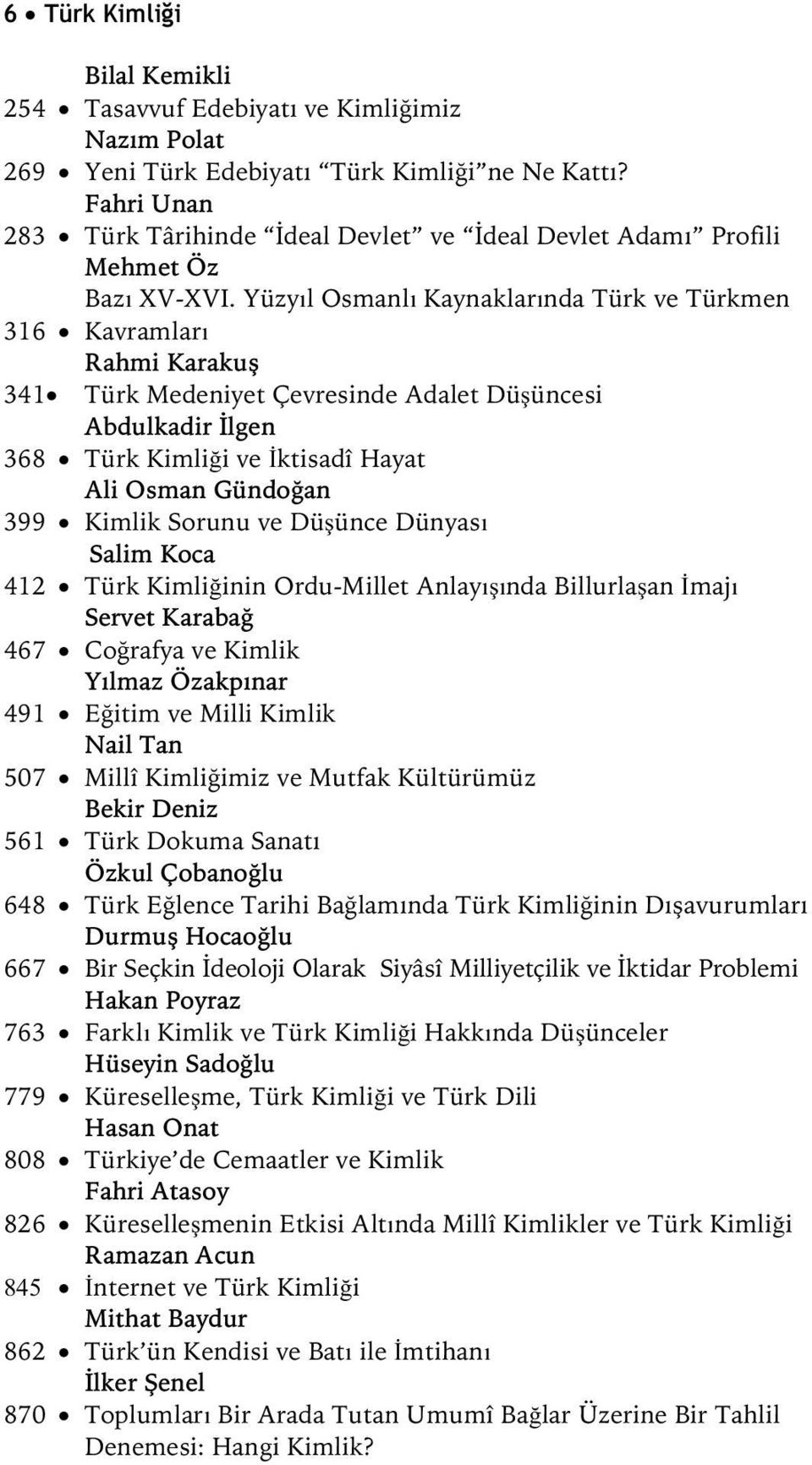 Yüzyıl Osmanlı Kaynaklarında Türk ve Türkmen 316 Kavramları Rahmi Karakuş 341 Türk Medeniyet Çevresinde Adalet Düşüncesi Abdulkadir İlgen 368 Türk Kimliği ve İktisadî Hayat Ali Osman Gündoğan 399