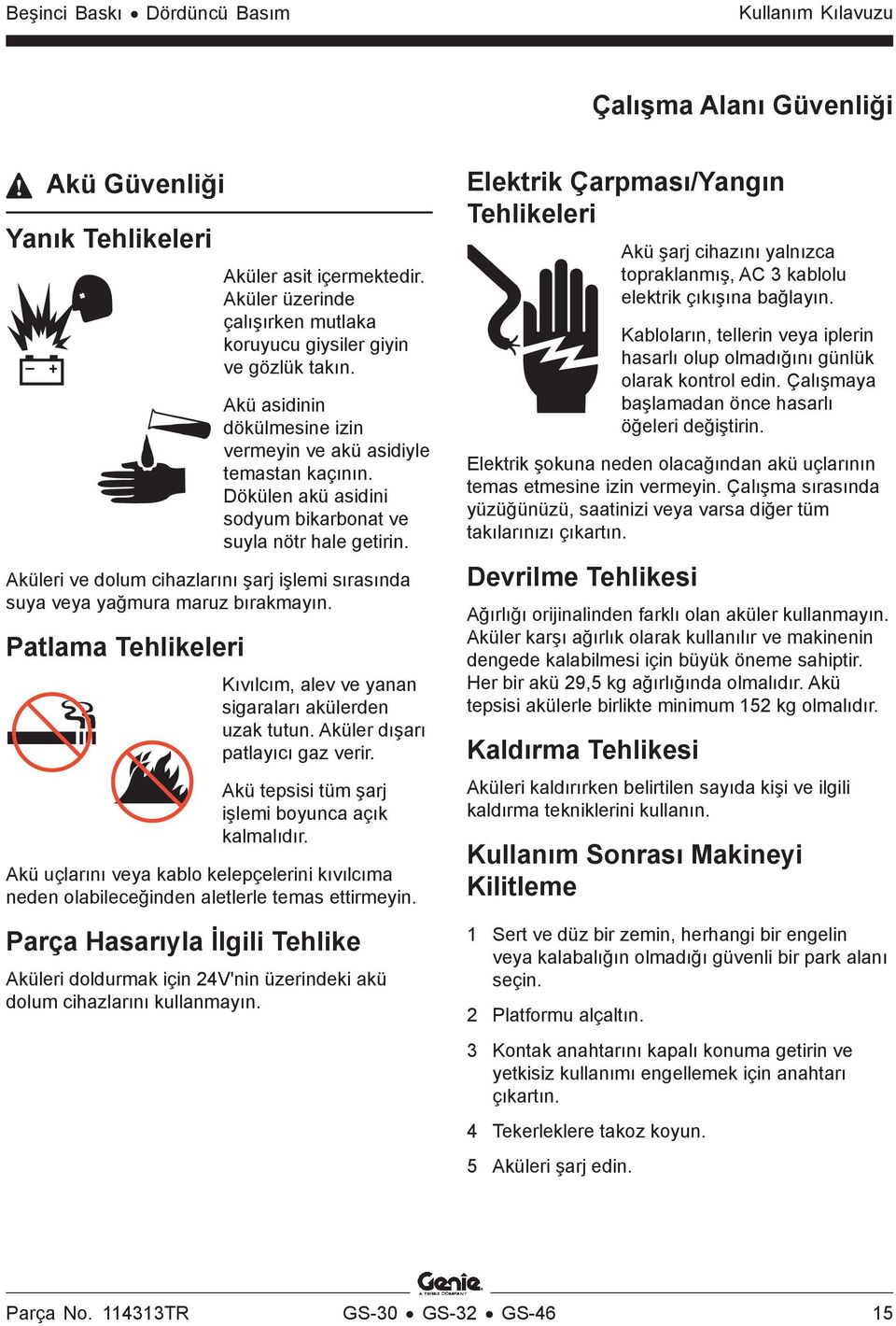 Aküleri ve dolum cihazlarını şarj işlemi sırasında suya veya yağmura maruz bırakmayın. Patlama Tehlikeleri Kıvılcım, alev ve yanan sigaraları akülerden uzak tutun. Aküler dışarı patlayıcı gaz verir.