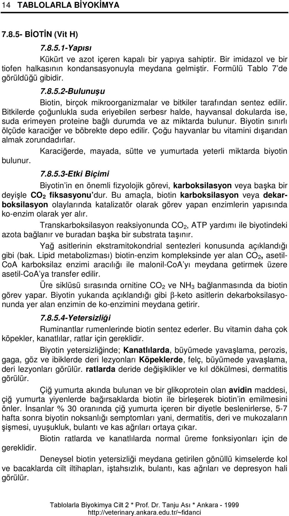 Bitkilerde çoğunlukla suda eriyebilen serbesr halde, hayvansal dokularda ise, suda erimeyen proteine bağlı durumda ve az miktarda bulunur. Biyotin sınırlı ölçüde karaciğer ve böbrekte depo edilir.