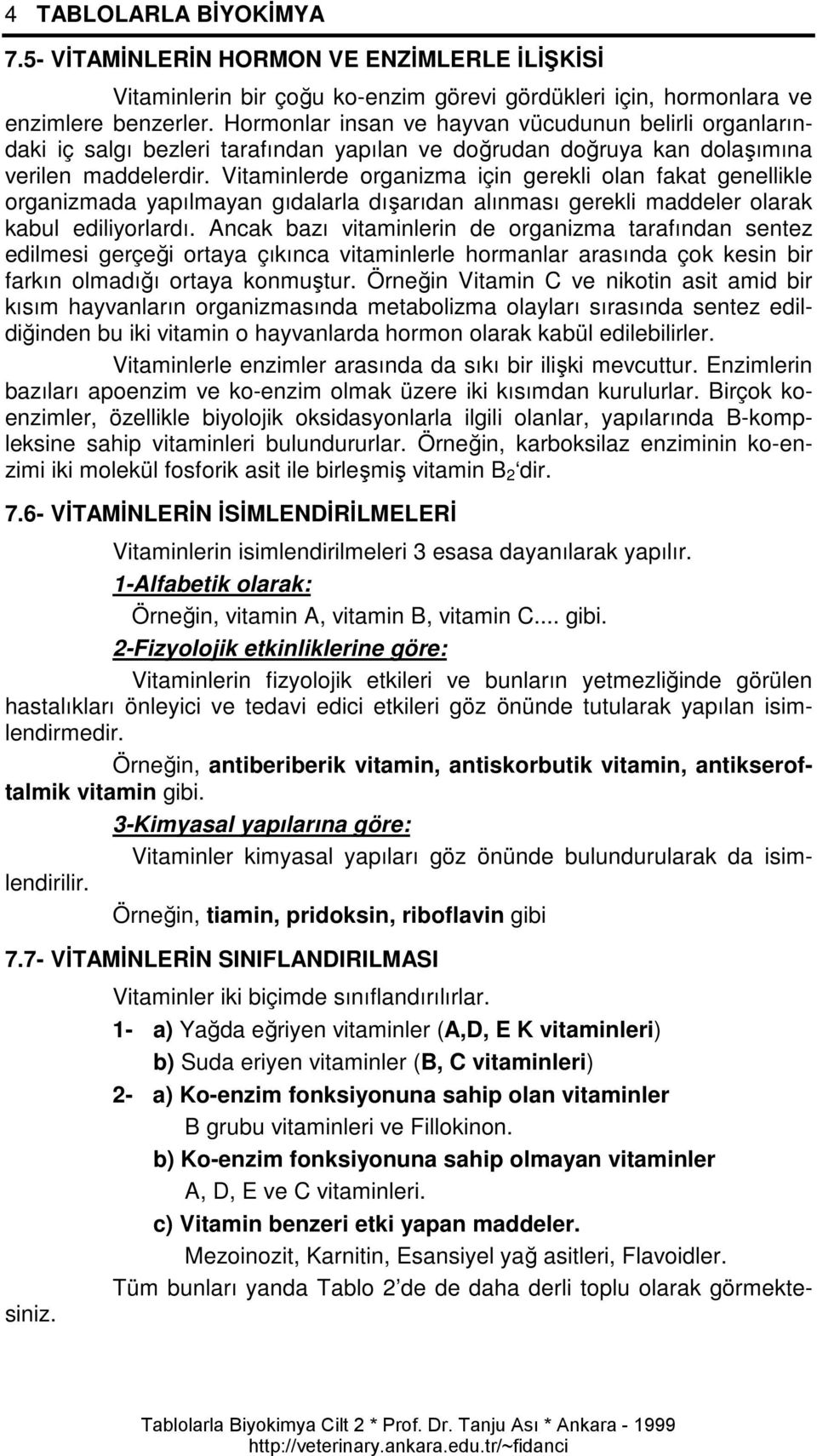 Vitaminlerde organizma için gerekli olan fakat genellikle organizmada yapılmayan gıdalarla dışarıdan alınması gerekli maddeler olarak kabul ediliyorlardı.