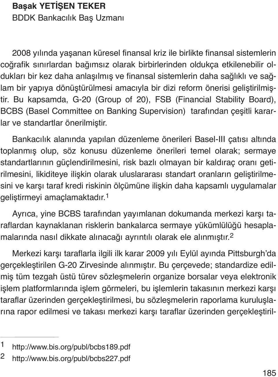 Bu kapsamda, G-20 (Group of 20), FSB (Financial Stability Board), BCBS (Basel Committee on Banking Supervision) tarafından çeşitli kararlar ve standartlar önerilmiştir.