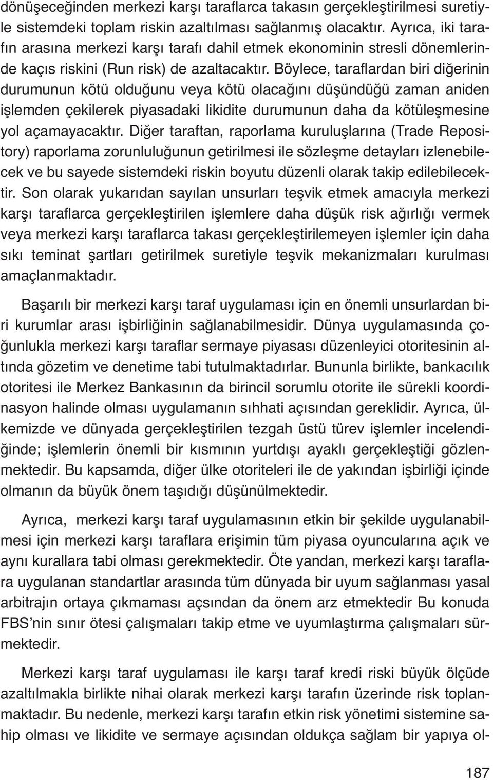 Böylece, taraflardan biri diğerinin durumunun kötü olduğunu veya kötü olacağını düşündüğü zaman aniden işlemden çekilerek piyasadaki likidite durumunun daha da kötüleşmesine yol açamayacaktır.