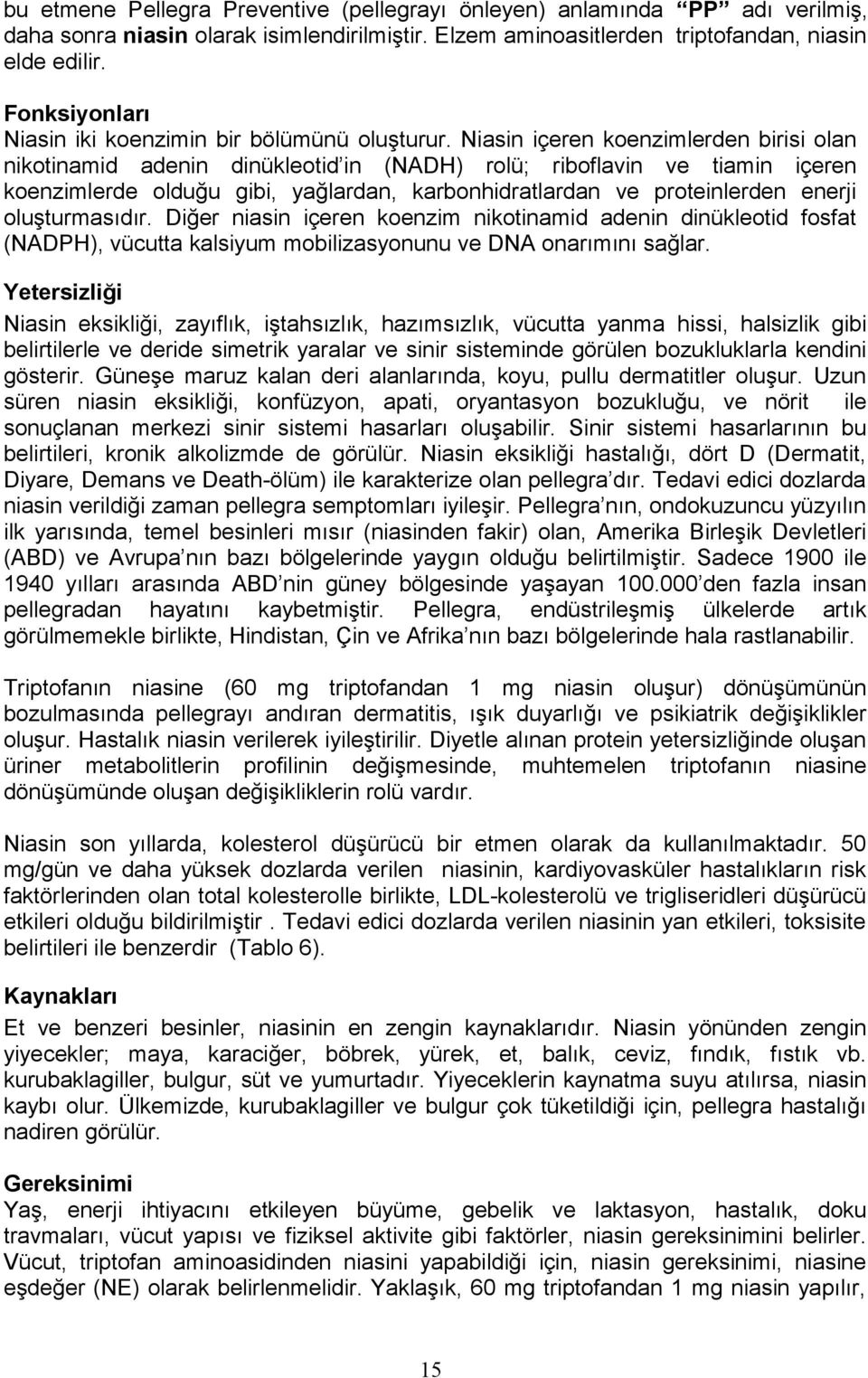 Niasin içeren koenzimlerden birisi olan nikotinamid adenin dinükleotid in (NADH) rolü; riboflavin ve tiamin içeren koenzimlerde olduğu gibi, yağlardan, karbonhidratlardan ve proteinlerden enerji