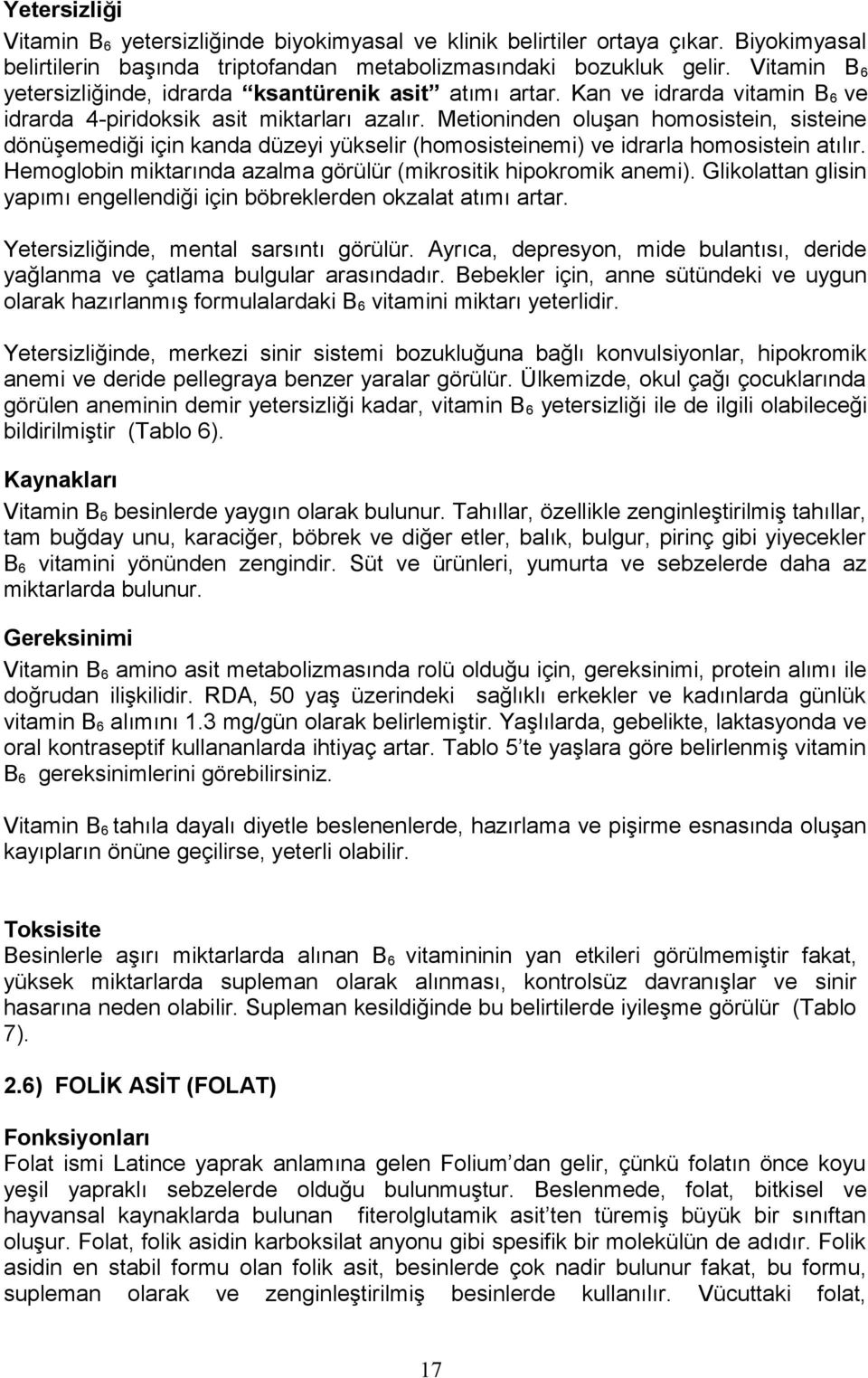 Metioninden oluşan homosistein, sisteine dönüşemediği için kanda düzeyi yükselir (homosisteinemi) ve idrarla homosistein atılır. Hemoglobin miktarında azalma görülür (mikrositik hipokromik anemi).