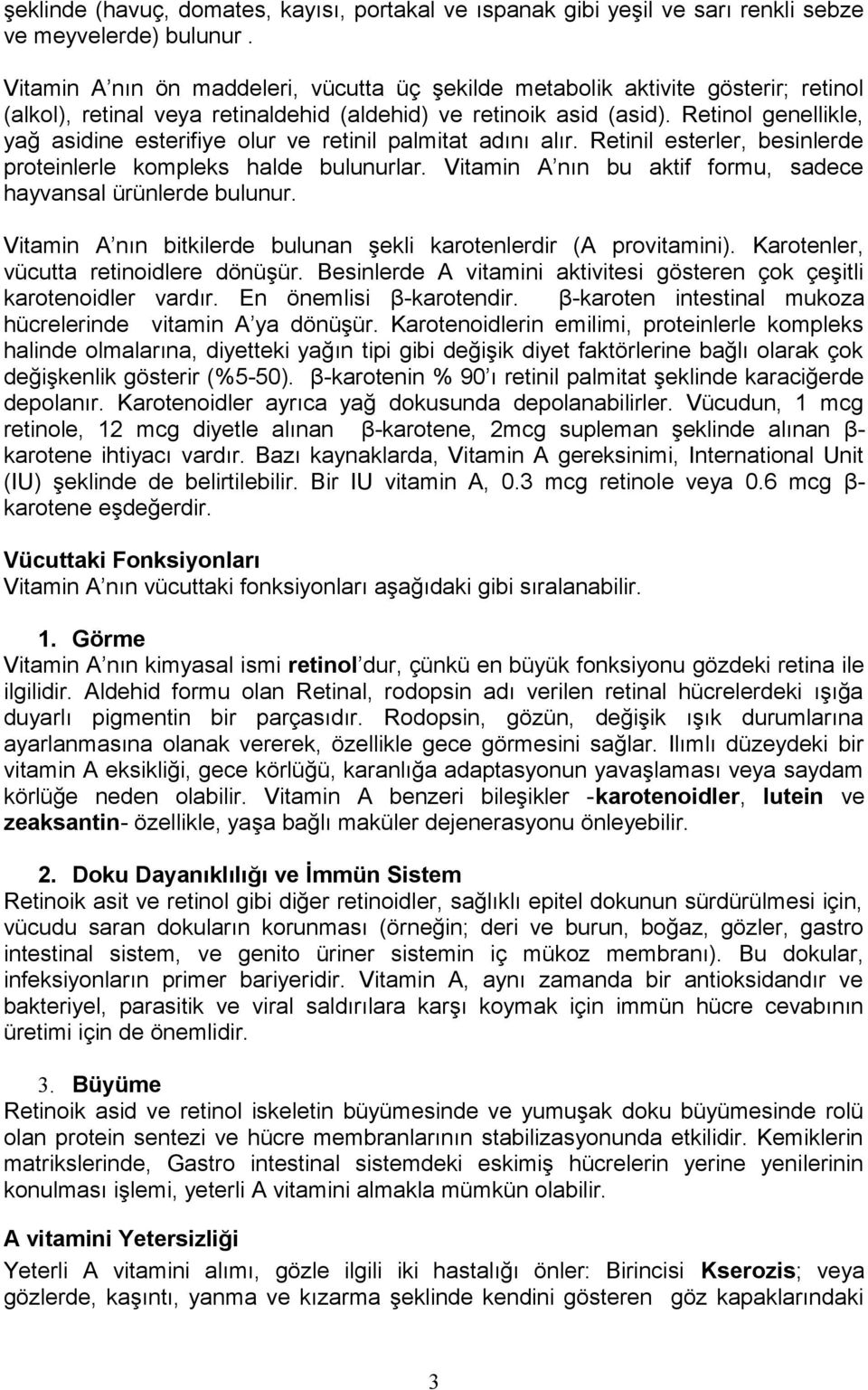 Retinol genellikle, yağ asidine esterifiye olur ve retinil palmitat adını alır. Retinil esterler, besinlerde proteinlerle kompleks halde bulunurlar.