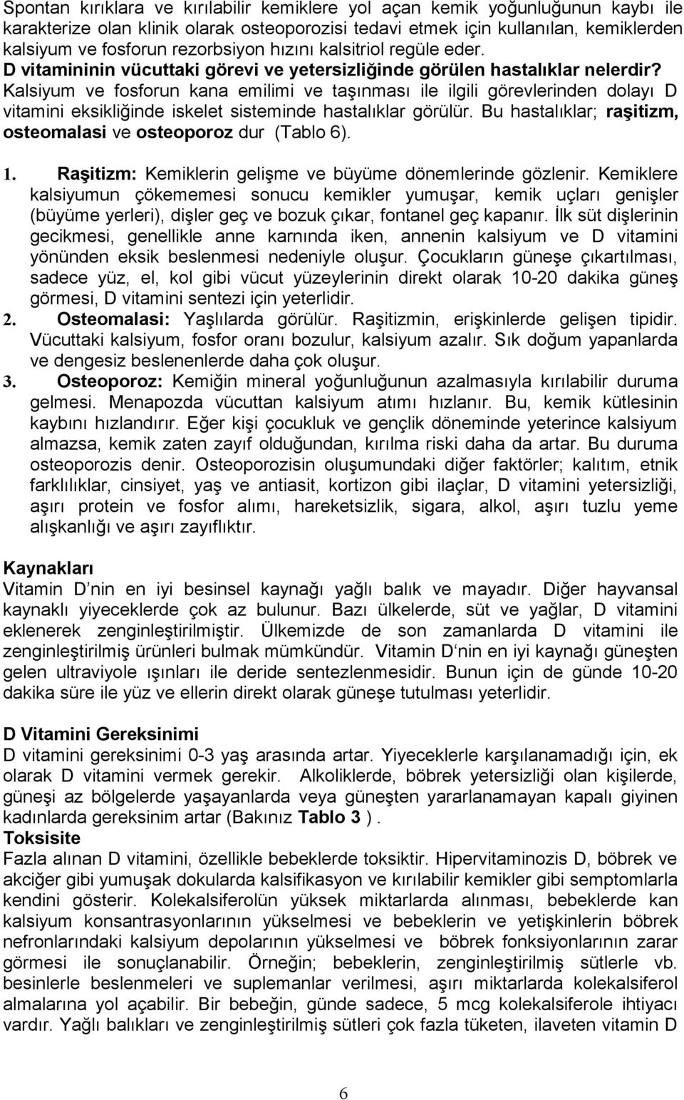 Kalsiyum ve fosforun kana emilimi ve taşınması ile ilgili görevlerinden dolayı D vitamini eksikliğinde iskelet sisteminde hastalıklar görülür.