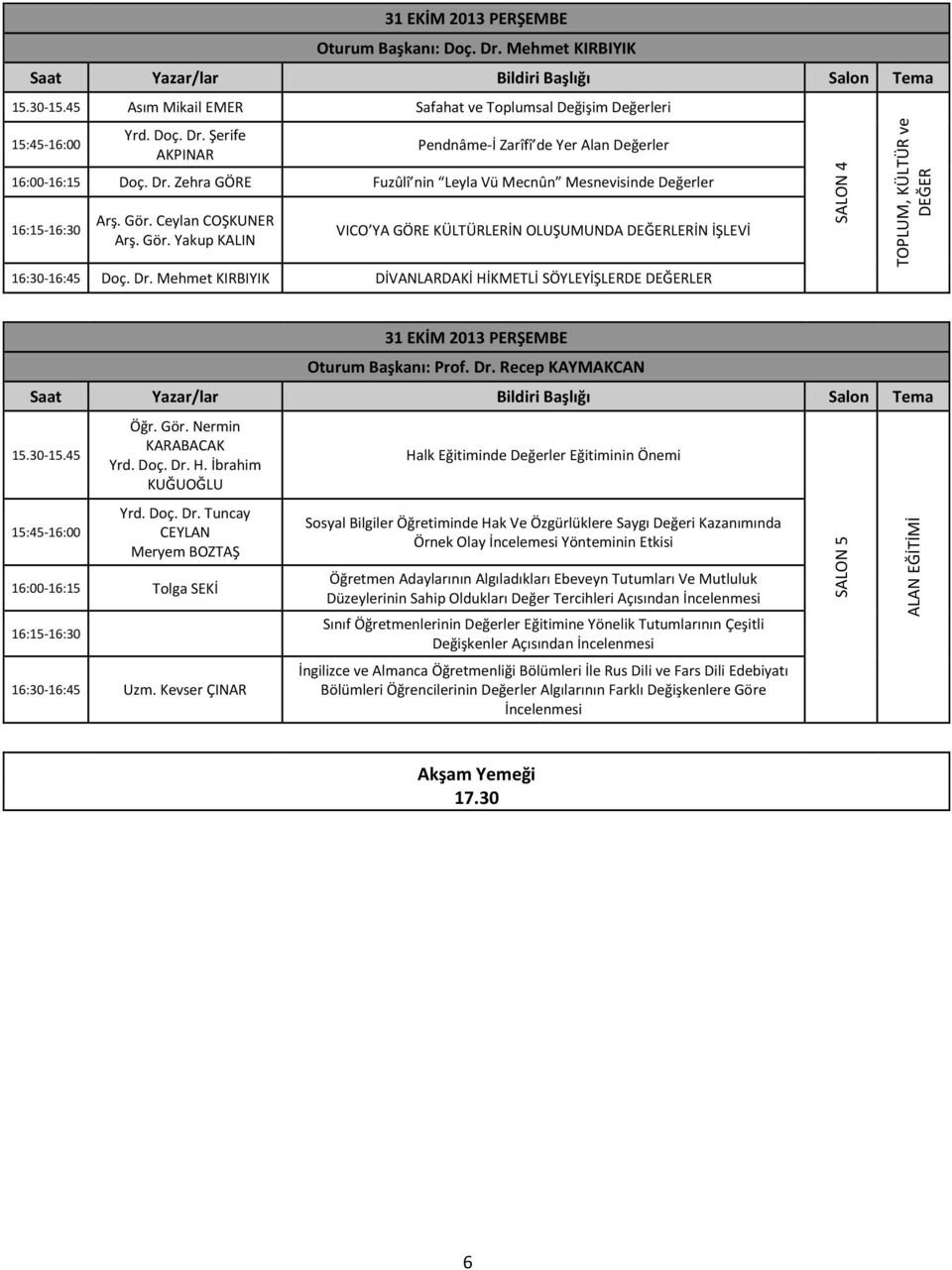 Mehmet KIRBIYIK DİVANLARDAKİ HİKMETLİ SÖYLEYİŞLERDE DEĞERLER Oturum Başkanı: Prof. Dr. Recep KAYMAKCAN 15.30-15.45 15:45-16:00 Öğr. Gör. Nermin KARABACAK Yrd. Doç. Dr. H. İbrahim KUĞUOĞLU Yrd. Doç. Dr. Tuncay CEYLAN Meryem BOZTAŞ 16:00-16:15 Tolga SEKİ 16:15-16:30 16:30-16:45 Uzm.