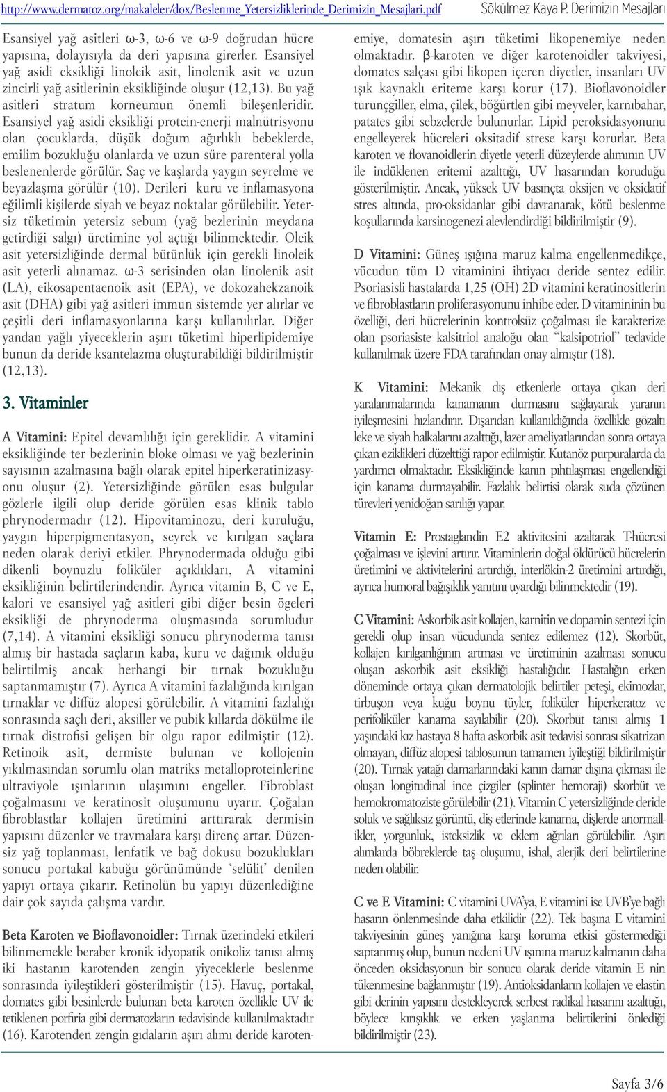 Esansiyel yağ asidi eksikliği protein-enerji malnütrisyonu olan çocuklarda, düşük doğum ağırlıklı bebeklerde, emilim bozukluğu olanlarda ve uzun süre parenteral yolla beslenenlerde görülür.