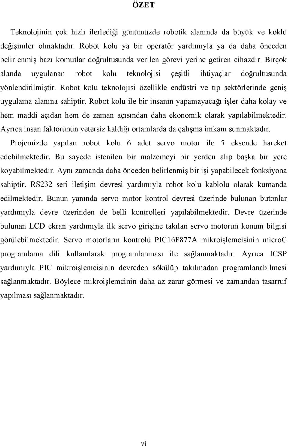 Birçok alanda uygulanan robot kolu teknolojisi çeģitli ihtiyaçlar doğrultusunda yönlendirilmiģtir. Robot kolu teknolojisi özellikle endüstri ve tıp sektörlerinde geniģ uygulama alanına sahiptir.