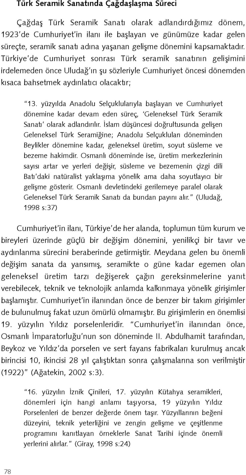 Türkiye de Cumhuriyet sonrası Türk seramik sanatının gelişimini irdelemeden önce Uludağ ın şu sözleriyle Cumhuriyet öncesi dönemden kısaca bahsetmek aydınlatıcı olacaktır; 13.