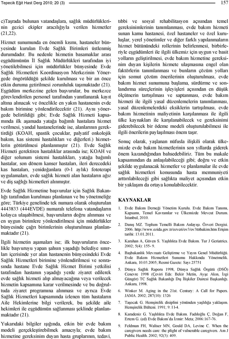 Bu nedenle hizmetin basamaklar arası eşgüdümünün İl Sağlık Müdürlükleri tarafından iyi yönetilebilmesi için müdürlükler bünyesinde Evde Sağlık Hizmetleri Koordinasyon Merkezinin Yönergede öngörüldüğü