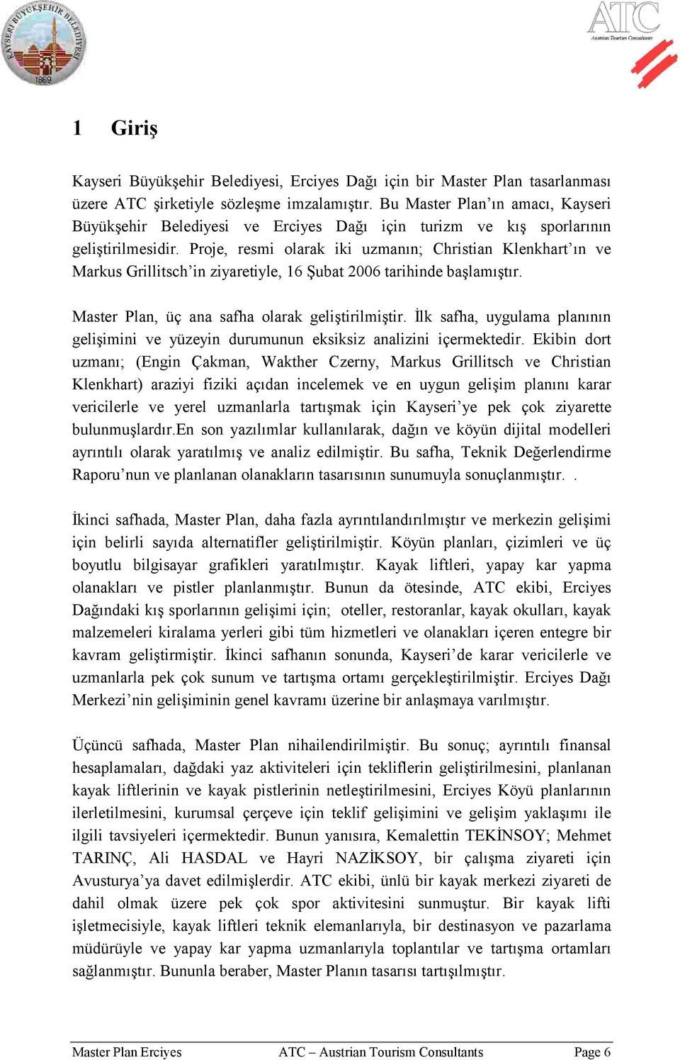 Proje, resmi olarak iki uzmanın; Christian Klenkhart ın ve Markus Grillitsch in ziyaretiyle, 16 Şubat 2006 tarihinde başlamıştır. Master Plan, üç ana safha olarak geliştirilmiştir.