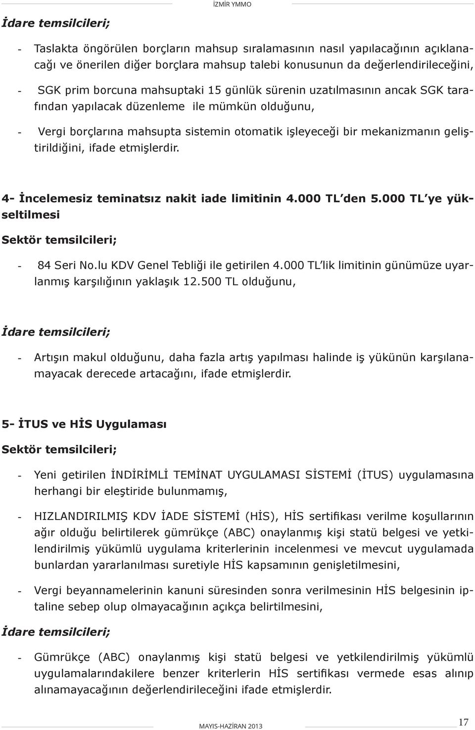 ifade etmişlerdir. 4- İncelemesiz teminatsız nakit iade limitinin 4.000 TL den 5.000 TL ye yükseltilmesi Sektör temsilcileri; - 84 Seri No.lu KDV Genel Tebliği ile getirilen 4.