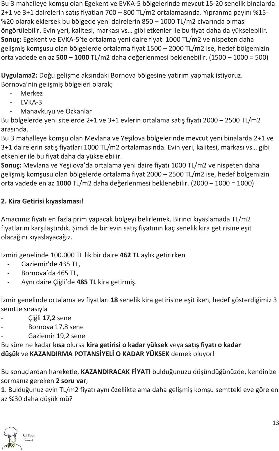 Sonuç: Egekent ve EVKA-5 te ortalama yeni daire fiyatı 1000 TL/m2 ve nispeten daha gelişmiş komşusu olan bölgelerde ortalama fiyat 1500 2000 TL/m2 ise, hedef bölgemizin orta vadede en az 500 1000