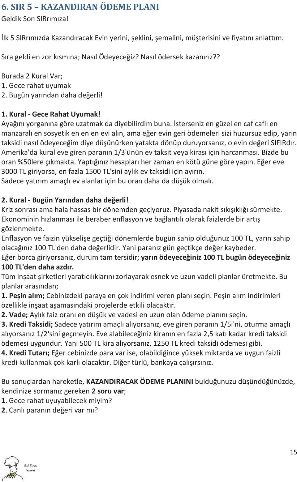 İsterseniz en güzel en caf caflı en manzaralı en sosyetik en en en evi alın, ama eğer evin geri ödemeleri sizi huzursuz edip, yarın taksidi nasıl ödeyeceğim diye düşünürken yatakta dönüp