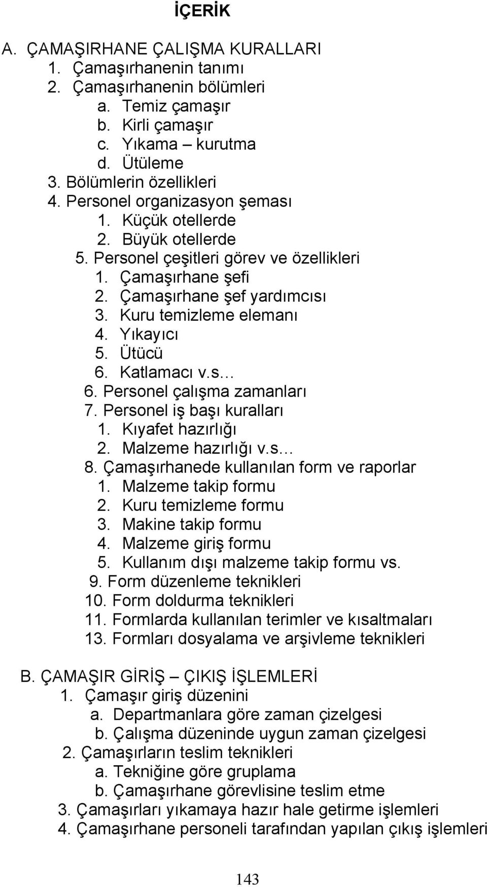 Ütücü 6. Katlamacı v.s 6. Personel çalışma zamanları 7. Personel iş başı kuralları 1. Kıyafet hazırlığı 2. Malzeme hazırlığı v.s 8. Çamaşırhanede kullanılan form ve raporlar 1. Malzeme takip formu 2.