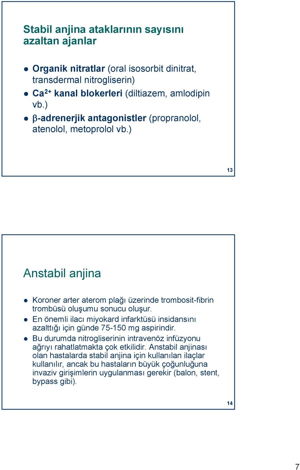 En önemli ilacı miyokard infarktüsü insidansını azalttığı için günde 75-150 mg aspirindir. Bu durumda nitrogliserinin intravenöz infüzyonu ağrıyı rahatlatmakta çok etkilidir.