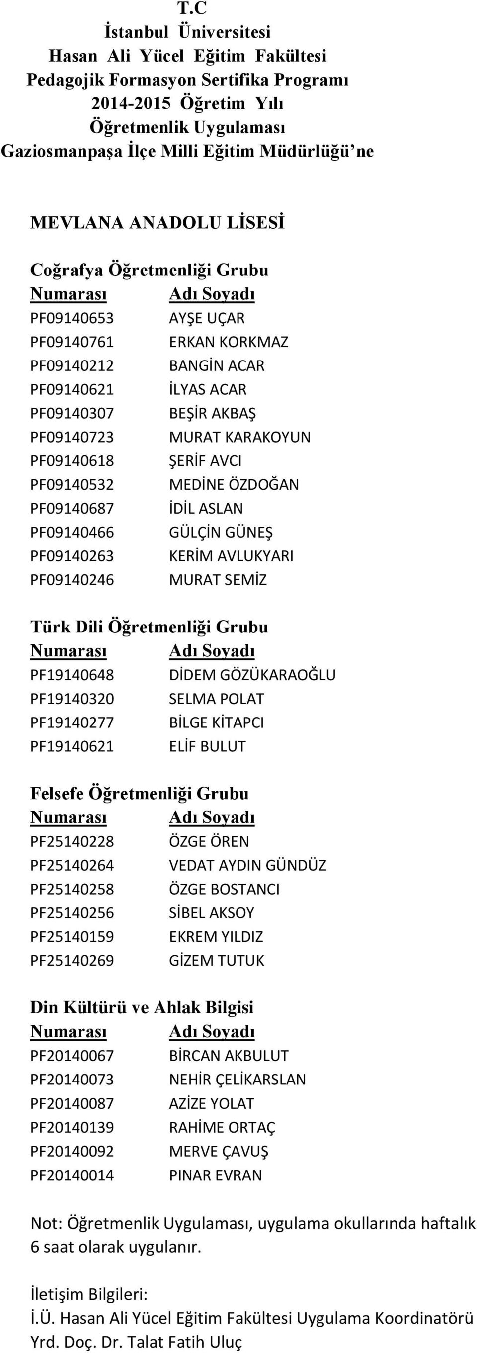 ŞERİF AVCI PF09140532 MEDİNE ÖZDOĞAN PF09140687 İDİL ASLAN PF09140466 GÜLÇİN GÜNEŞ PF09140263 KERİM AVLUKYARI PF09140246 MURAT SEMİZ Türk Dili Öğretmenliği Grubu PF19140648 DİDEM GÖZÜKARAOĞLU