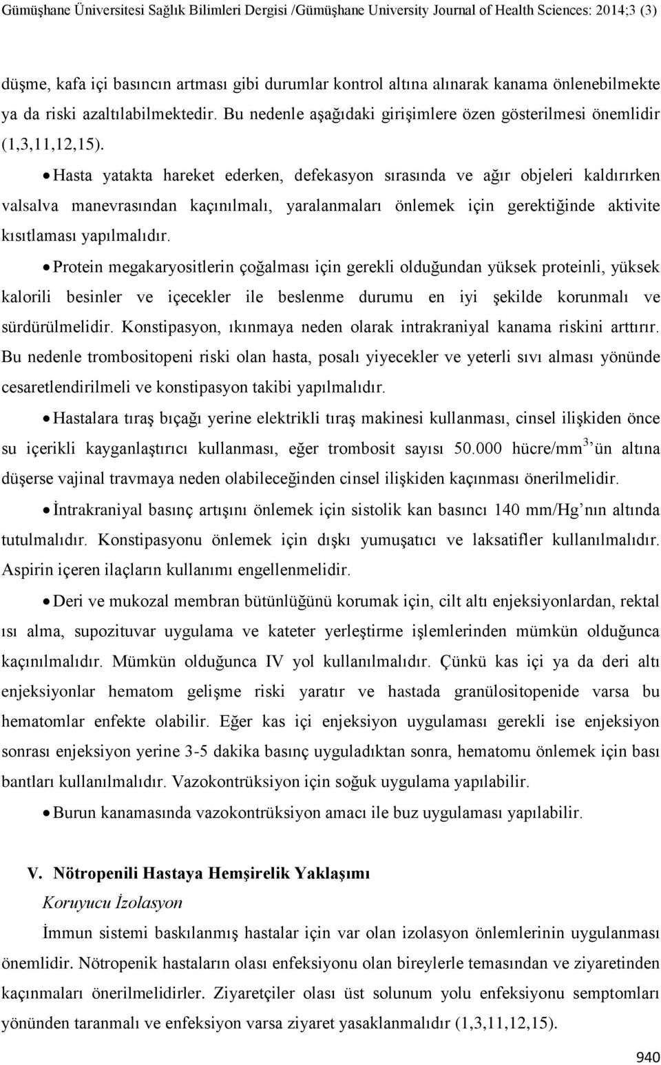 Hasta yatakta hareket ederken, defekasyon sırasında ve ağır objeleri kaldırırken valsalva manevrasından kaçınılmalı, yaralanmaları önlemek için gerektiğinde aktivite kısıtlaması yapılmalıdır.