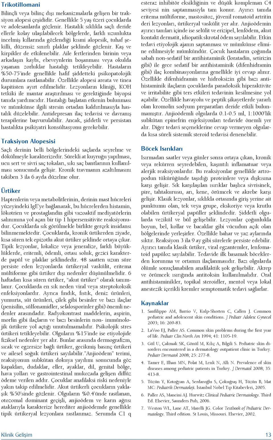 Kaş ve kirpikler de etkilenebilir. Aile fertlerinden birinin veya arkadaşın kaybı, ebeveynlerin boşanması veya okulda yaşanan zorluklar hastalığı tetikleyebilir.