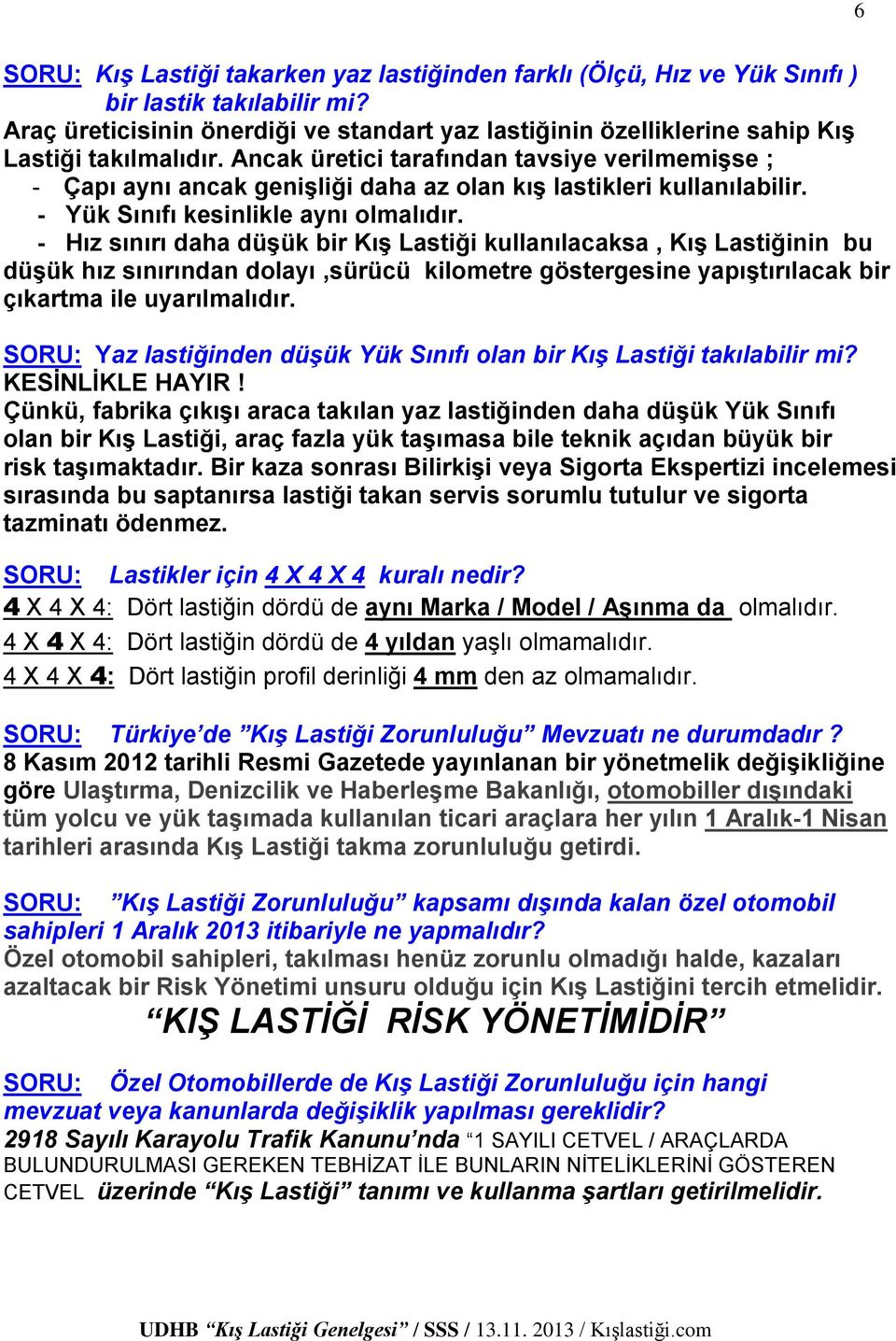 Ancak üretici tarafından tavsiye verilmemişse ; - Çapı aynı ancak genişliği daha az olan kış lastikleri kullanılabilir. - Yük Sınıfı kesinlikle aynı olmalıdır.