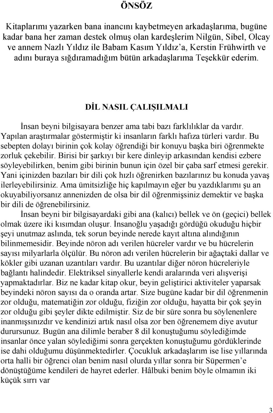 Yapılan araştırmalar göstermiştir ki insanların farklı hafıza türleri vardır. Bu sebepten dolayı birinin çok kolay öğrendiği bir konuyu başka biri öğrenmekte zorluk çekebilir.