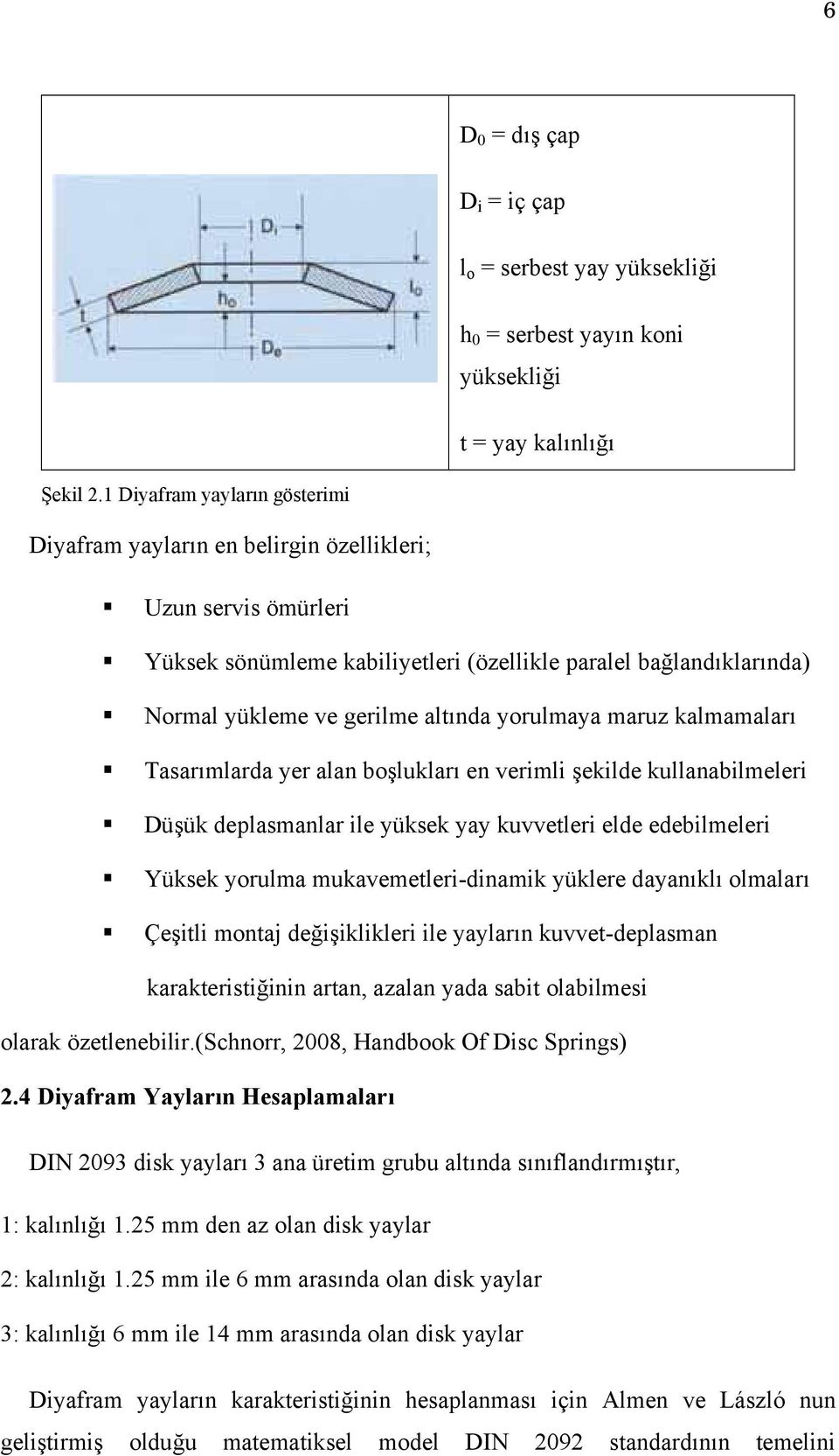 yorulmaya maruz kalmamaları Tasarımlarda yer alan boşlukları en verimli şekilde kullanabilmeleri Düşük deplasmanlar ile yüksek yay kuvvetleri elde edebilmeleri Yüksek yorulma mukavemetleri-dinamik