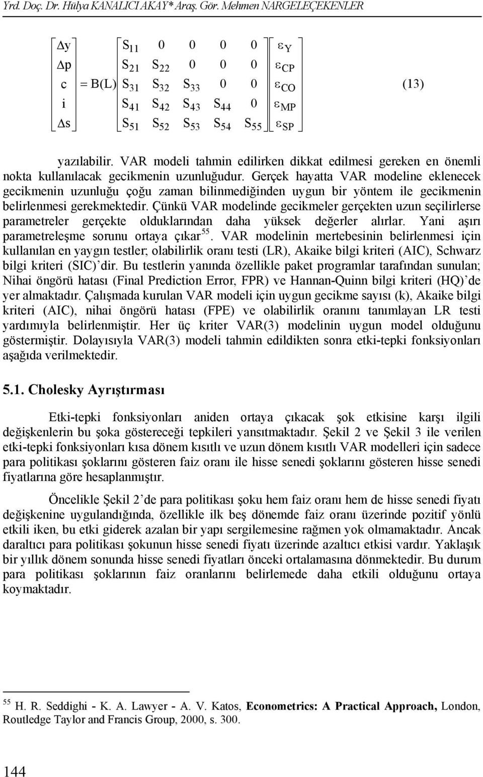 Gerçek hayatta VAR modeline eklenecek gecikmenin uzunluğu çoğu zaman bilinmediğinden uygun bir yöntem ile gecikmenin belirlenmesi gerekmektedir.