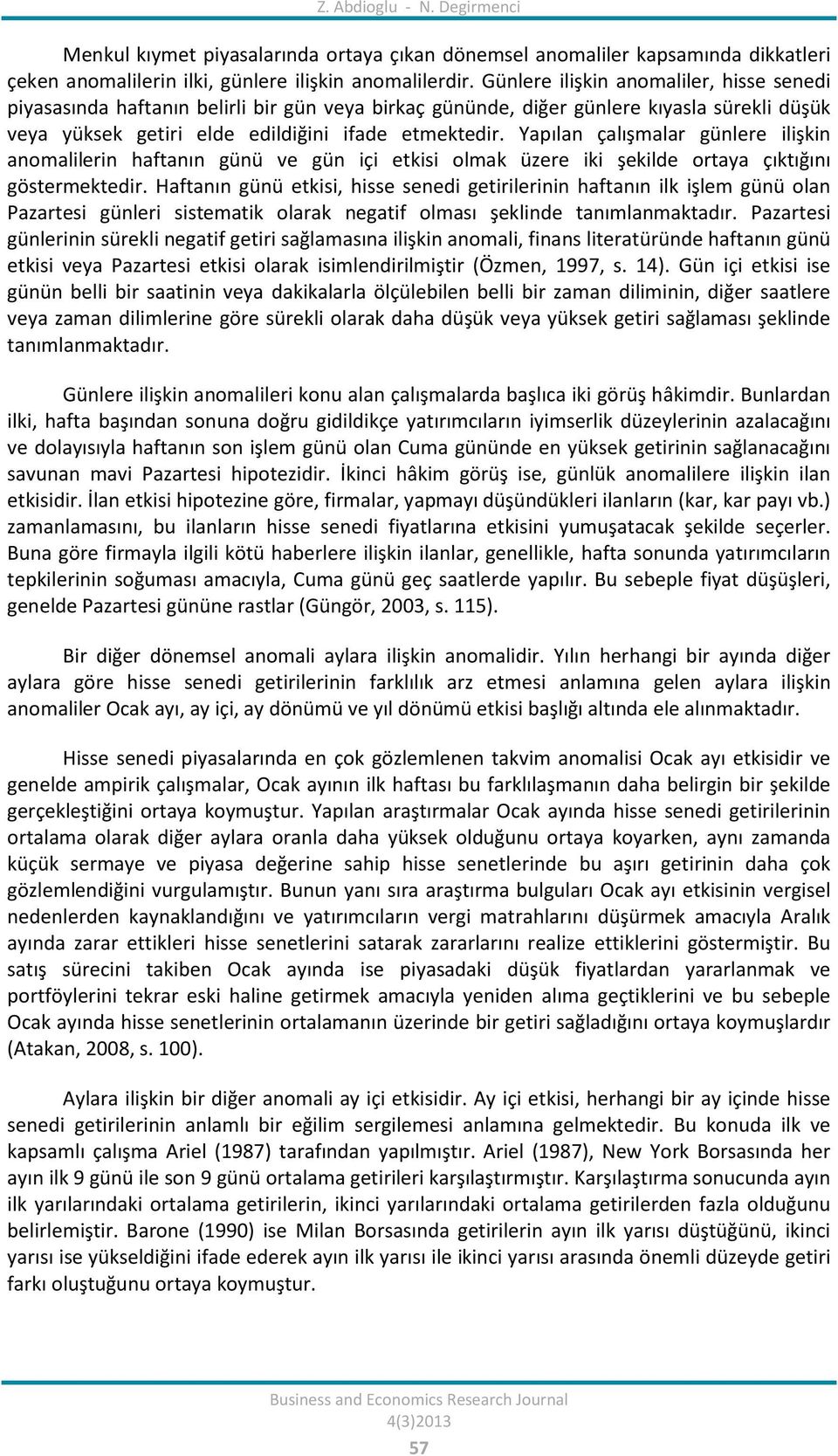 Yapılan çalışmalar günlere ilişkin anomalilerin haftanın günü ve gün içi etkisi olmak üzere iki şekilde ortaya çıktığını göstermektedir.