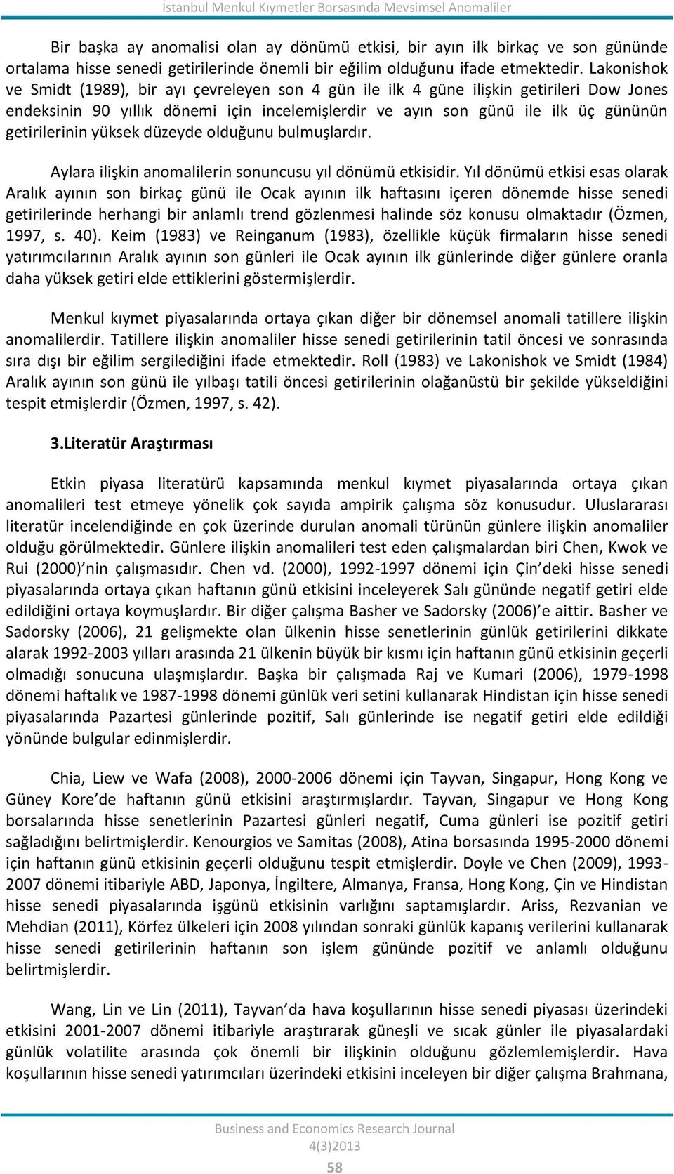 Lakonishok ve Smidt (1989), bir ayı çevreleyen son 4 gün ile ilk 4 güne ilişkin getirileri Dow Jones endeksinin 90 yıllık dönemi için incelemişlerdir ve ayın son günü ile ilk üç gününün getirilerinin