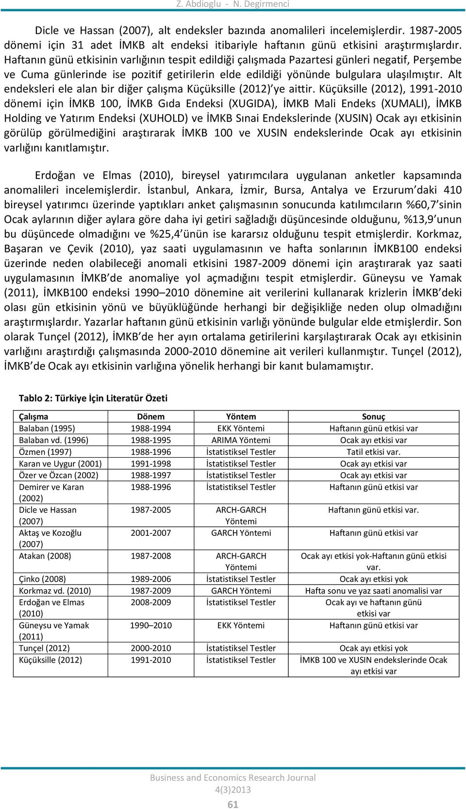 Haftanın günü etkisinin varlığının tespit edildiği çalışmada Pazartesi günleri negatif, Perşembe ve Cuma günlerinde ise pozitif getirilerin elde edildiği yönünde bulgulara ulaşılmıştır.