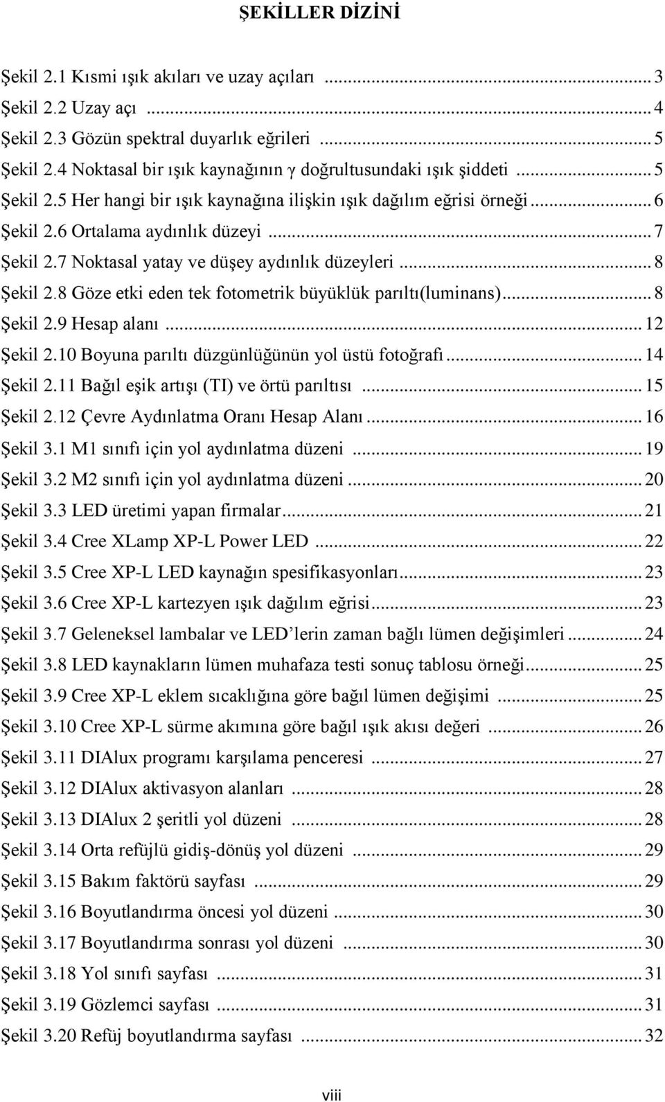 7 Noktasal yatay ve düşey aydınlık düzeyleri... 8 Şekil 2.8 Göze etki eden tek fotometrik büyüklük parıltı(luminans)... 8 Şekil 2.9 Hesap alanı... 12 Şekil 2.