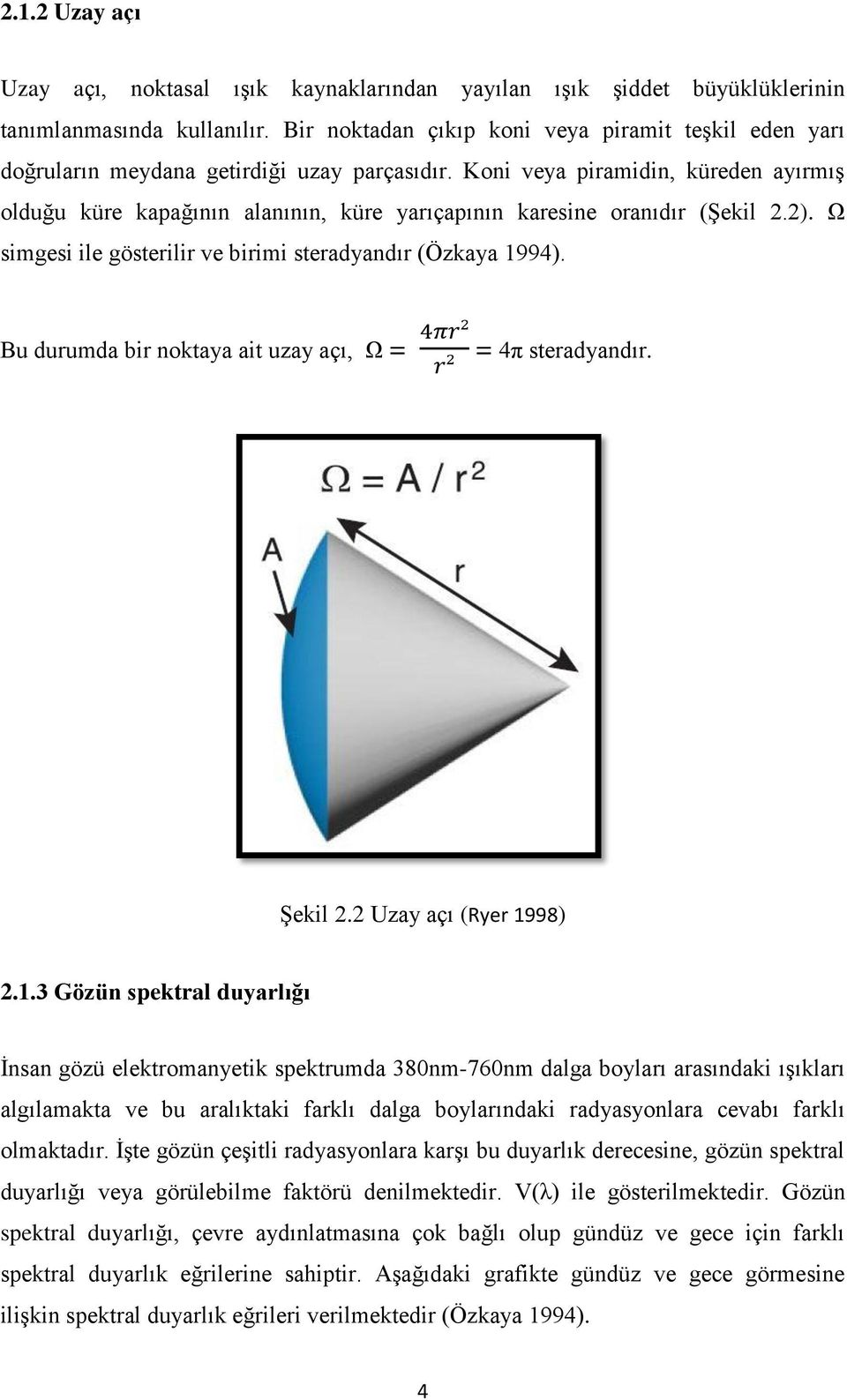 Koni veya piramidin, küreden ayırmış olduğu küre kapağının alanının, küre yarıçapının karesine oranıdır (Şekil 2.2). Ω simgesi ile gösterilir ve birimi steradyandır (Özkaya 1994).