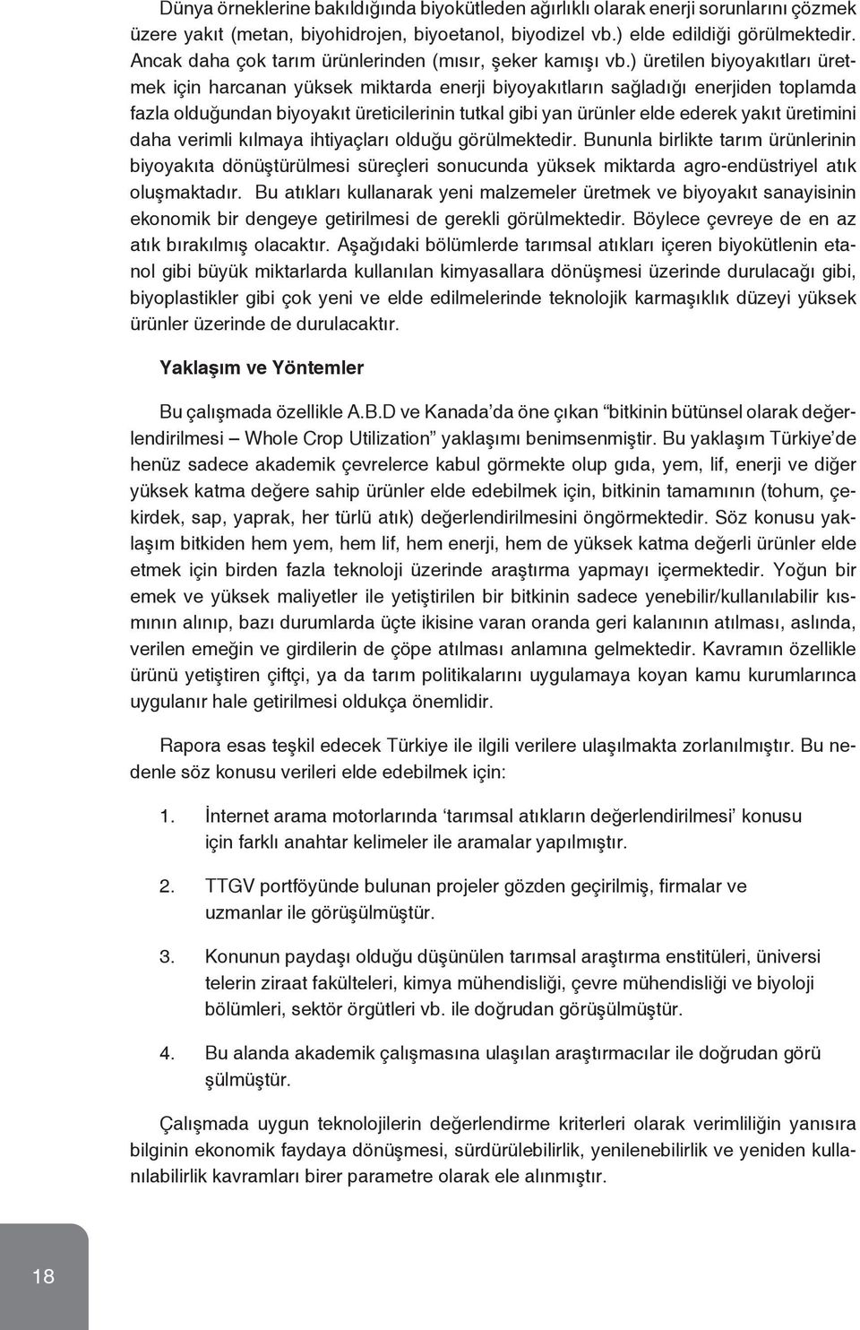 ) üretilen biyoyakıtları üretmek için harcanan yüksek miktarda enerji biyoyakıtların sağladığı enerjiden toplamda fazla olduğundan biyoyakıt üreticilerinin tutkal gibi yan ürünler elde ederek yakıt