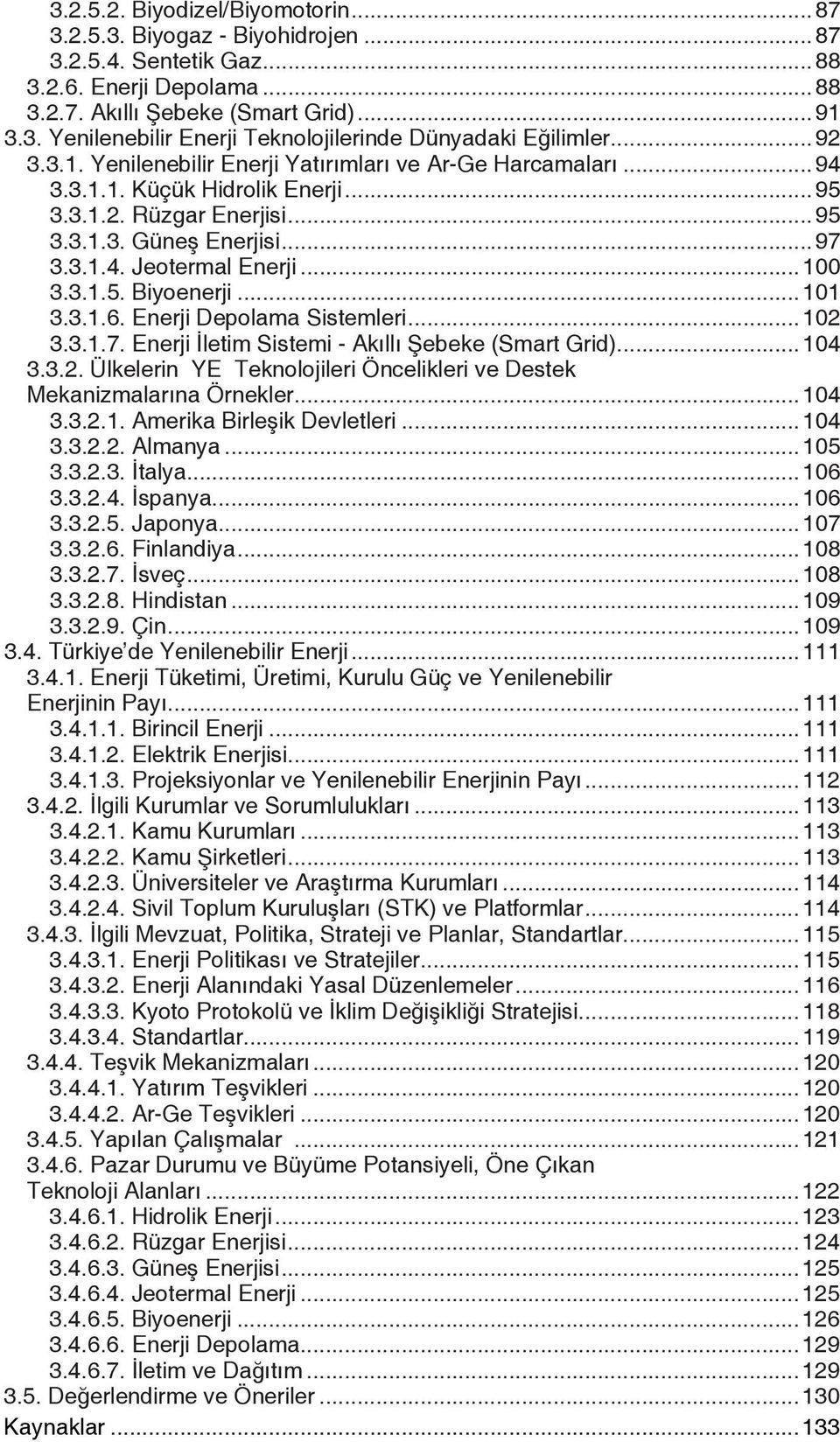 3.1.5. Biyoenerji...101 3.3.1.6. Enerji Depolama Sistemleri...102 3.3.1.7. Enerji İletim Sistemi - Akıllı Şebeke (Smart Grid)...104 3.3.2. Ülkelerin YE Teknolojileri Öncelikleri ve Destek Mekanizmalarına Örnekler.