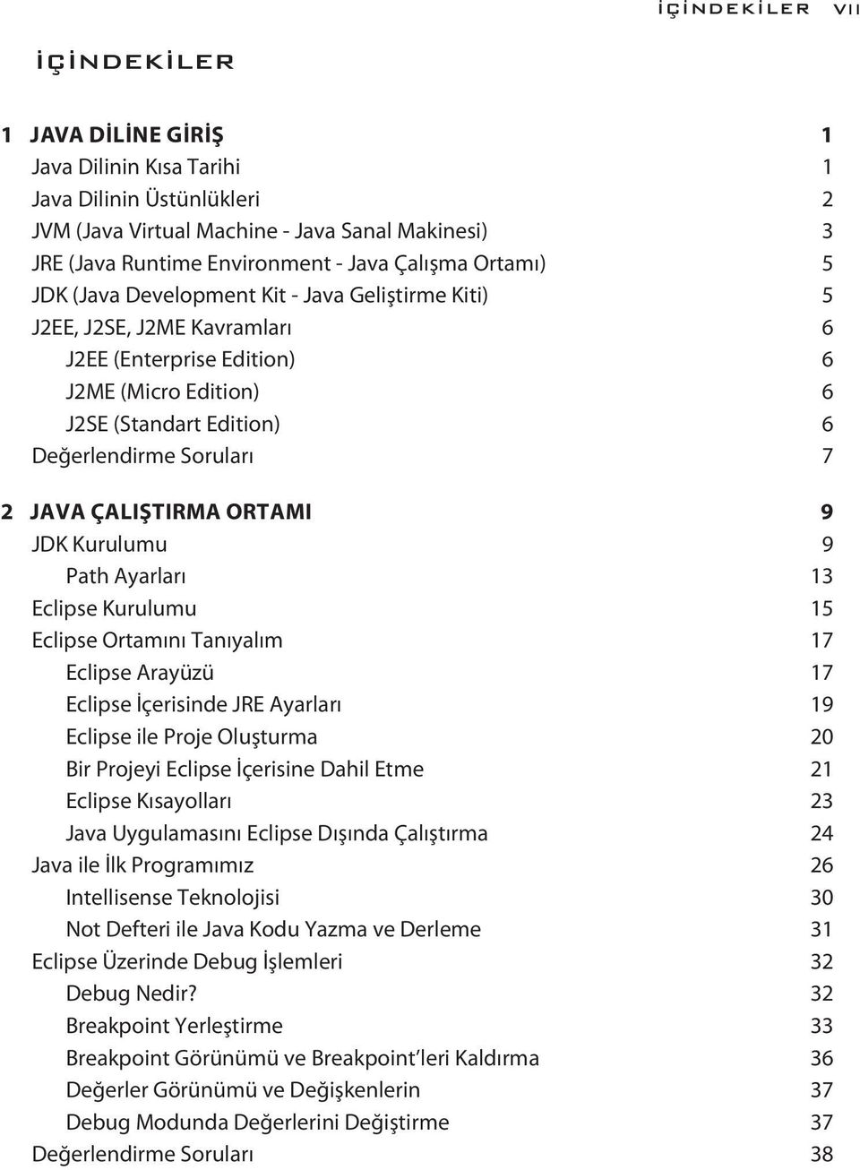 7 2 JAVA ÇALIŞTIRMA ORTAMI 9 JDK Kurulumu 9 Path Ayarları 13 Eclipse Kurulumu 15 Eclipse Ortamını Tanıyalım 17 Eclipse Arayüzü 17 Eclipse İçerisinde JRE Ayarları 19 Eclipse ile Proje Oluşturma 20 Bir