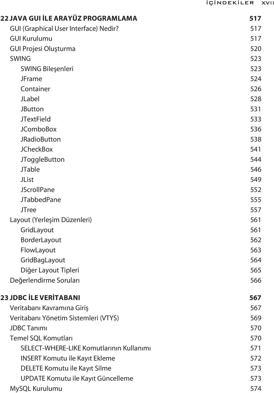 JToggleButton 544 JTable 546 JList 549 JScrollPane 552 JTabbedPane 555 JTree 557 Layout (Yerleşim Düzenleri) 561 GridLayout 561 BorderLayout 562 FlowLayout 563 GridBagLayout 564 Diğer Layout Tipleri