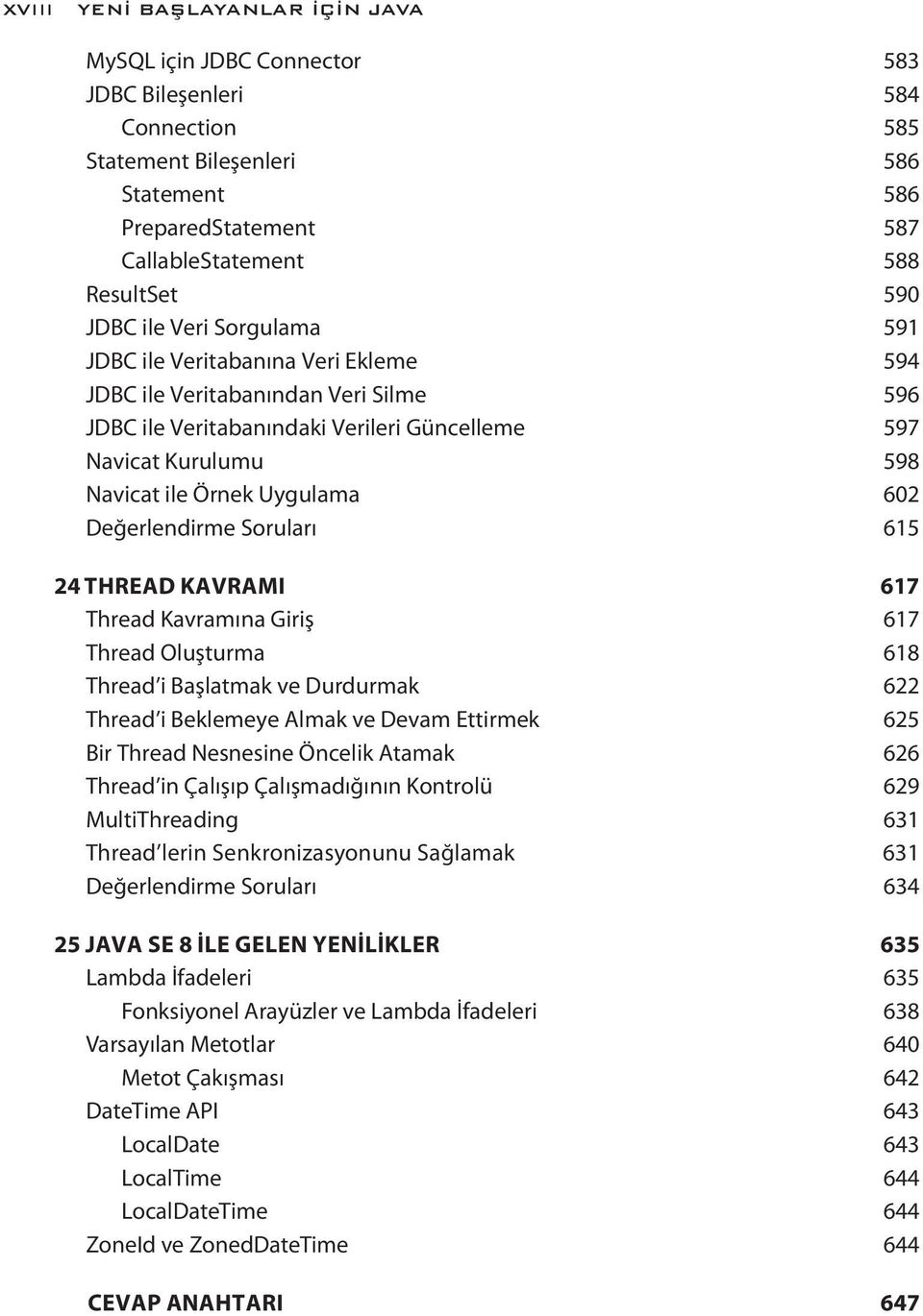 Uygulama 602 Değerlendirme Soruları 615 24 THREAD KAVRAMI 617 Thread Kavramına Giriş 617 Thread Oluşturma 618 Thread i Başlatmak ve Durdurmak 622 Thread i Beklemeye Almak ve Devam Ettirmek 625 Bir