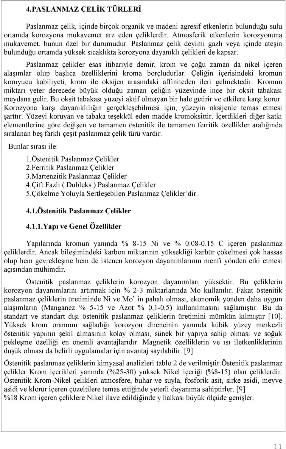 Paslanmaz çelikler esas itibariyle demir, krom ve çoğu zaman da nikel içeren alaşımlar olup başlıca özelliklerini kroma borçludurlar.