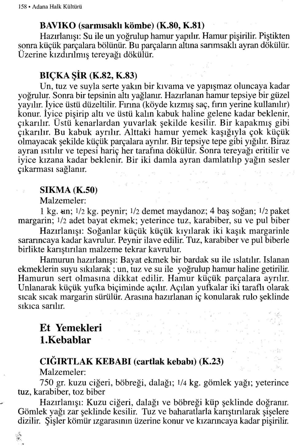 83) Un, tuz ve suyla serte yakın bir kıvama ve yapışmaz oluncaya kadar yoğrulur, Sonra bir tepsinin altı yağlanır. Hazırlanan hamur tepsiye bir güzel yayılır. Iyice üstü düzeltilir.