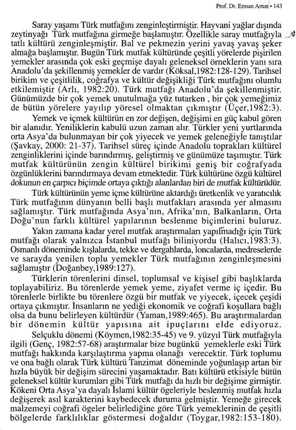 bugün Türk mutfak kültüründe çeşitli yörelerde pişirilen yemekler arasında çok eski geçmişe dayalı geleneksel örneklerin yanı sıra Anadolu'da şekillenmiş yemekler de vardır (Köksal,1982: 128-129).