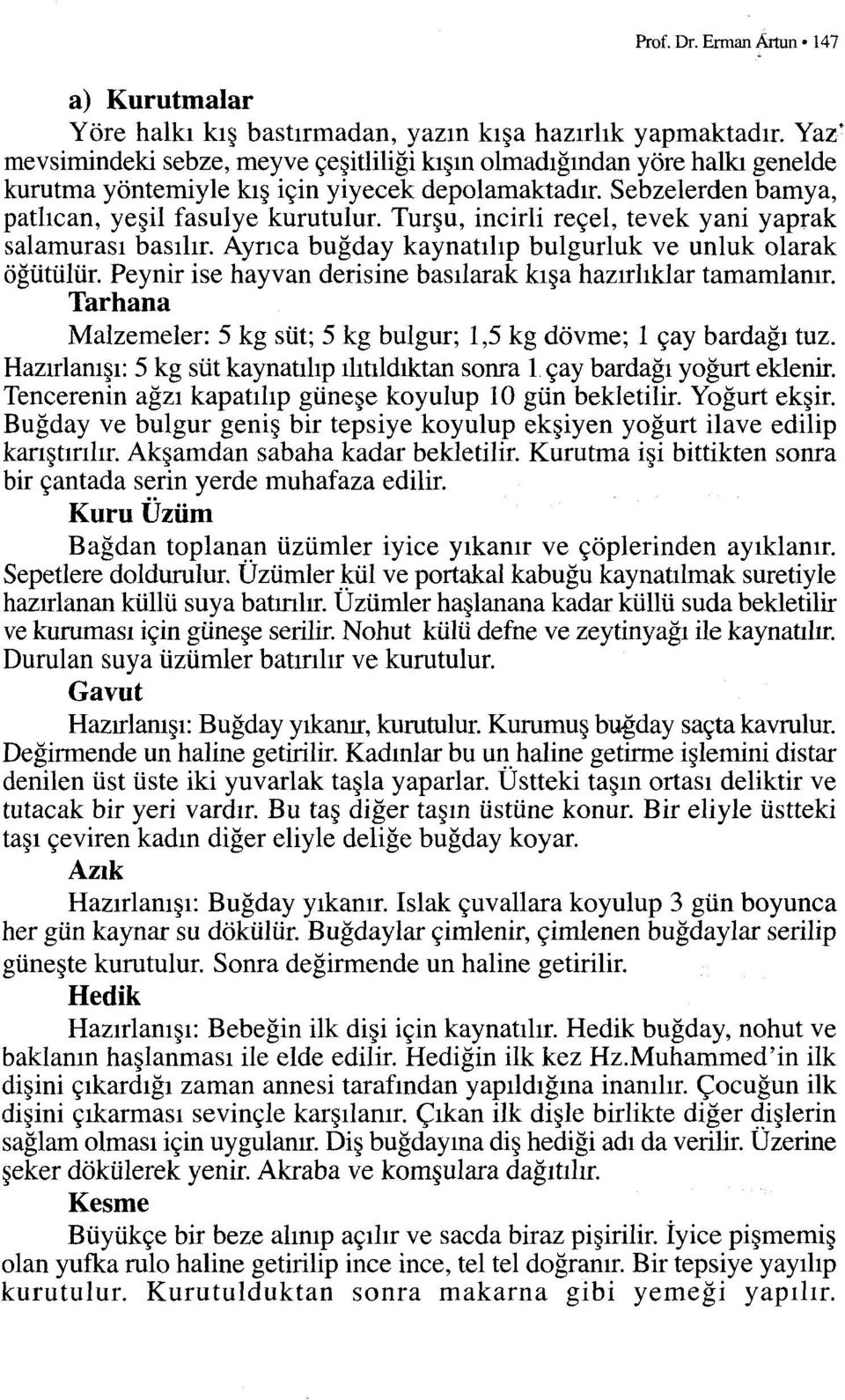 Turşu, incirli reçel, tevek yani yaprak salarnurası basılır. Ayrıca buğday kaynatılıp bulgurluk ve unluk olarak öğütülür. Peynir ise hayvan derisine basılarak kışa hazırlıklar tamamlanır.