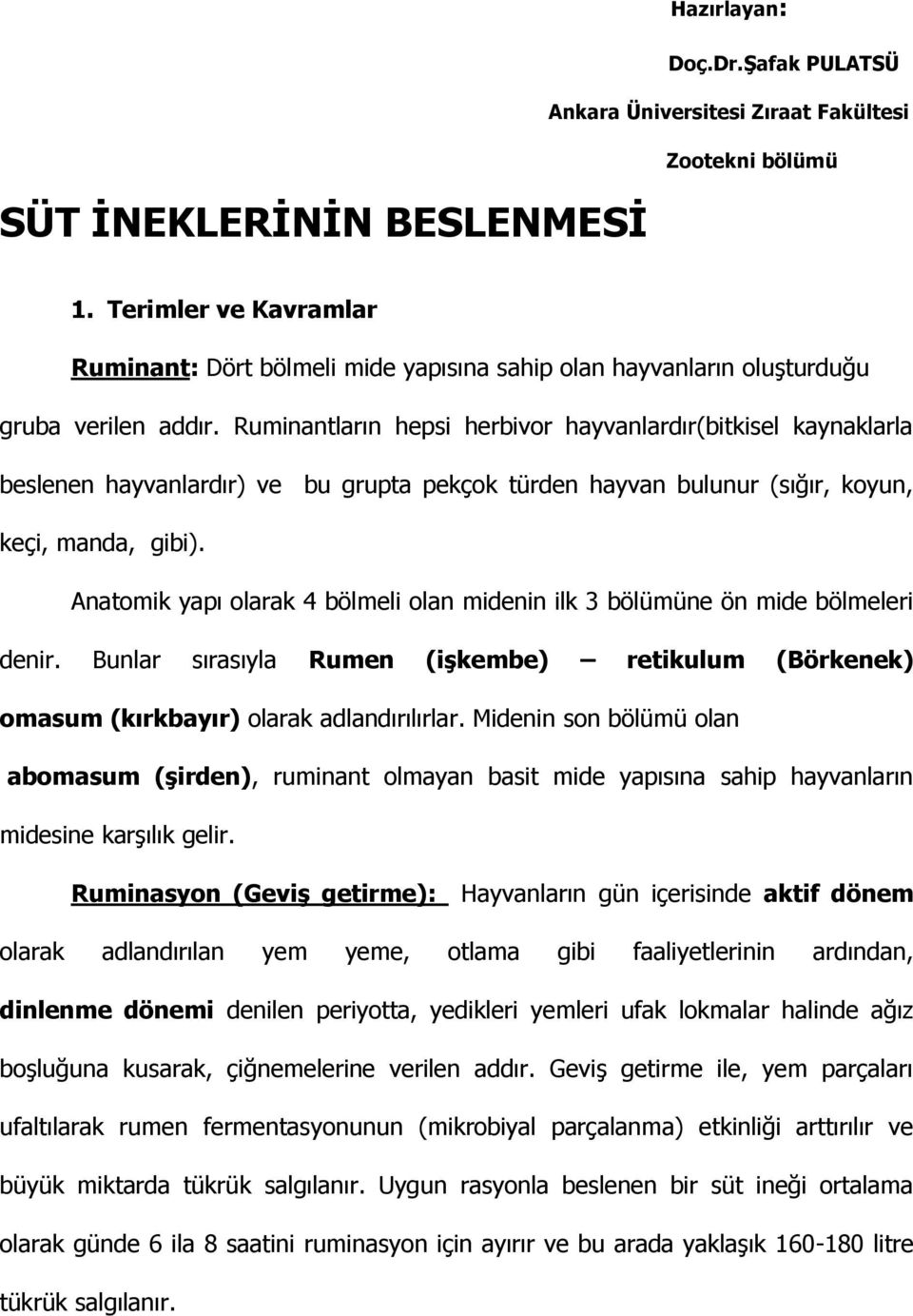 Ruminantların hepsi herbivor hayvanlardır(bitkisel kaynaklarla beslenen hayvanlardır) ve bu grupta pekçok türden hayvan bulunur (sığır, koyun, keçi, manda, gibi).