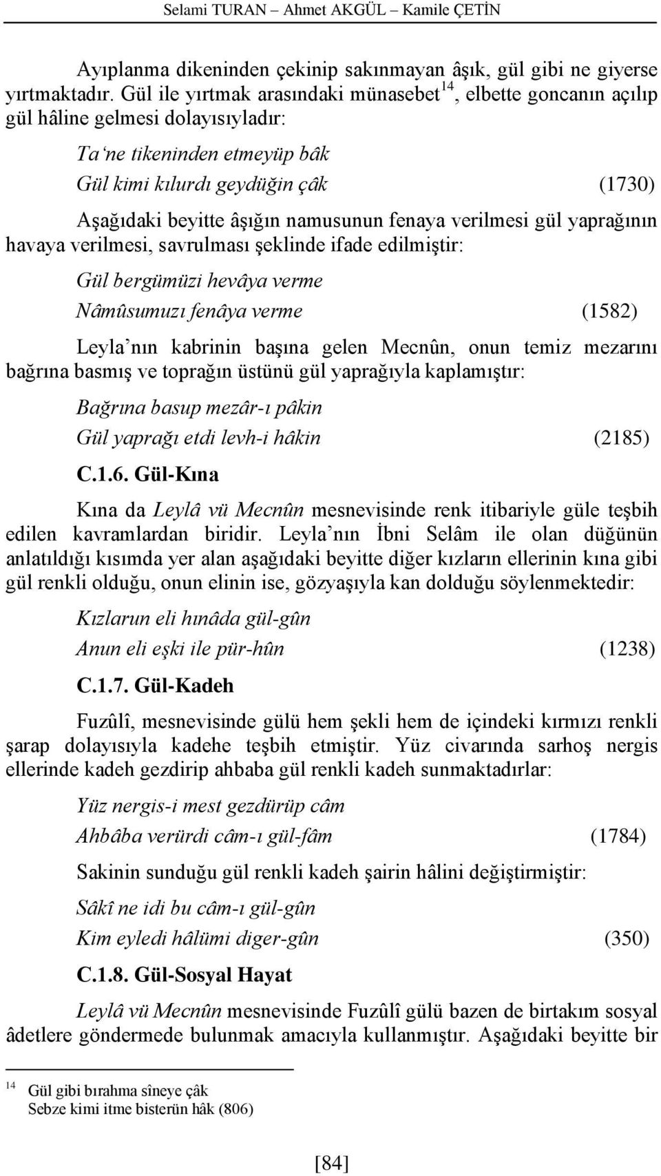 namusunun fenaya verilmesi gül yaprağının havaya verilmesi, savrulması şeklinde ifade edilmiştir: Gül bergümüzi hevâya verme Nâmûsumuzı fenâya verme (1582) Leyla nın kabrinin başına gelen Mecnûn,