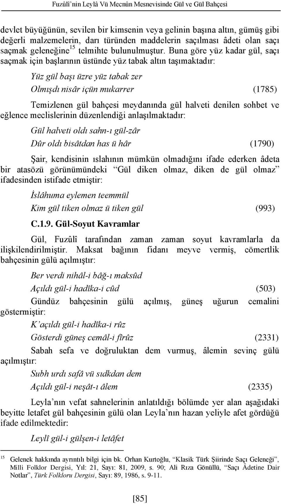 Buna göre yüz kadar gül, saçı saçmak için başlarının üstünde yüz tabak altın taşımaktadır: Yüz gül başı üzre yüz tabak zer Olmışdı nisâr içün mukarrer (1785) Temizlenen gül bahçesi meydanında gül