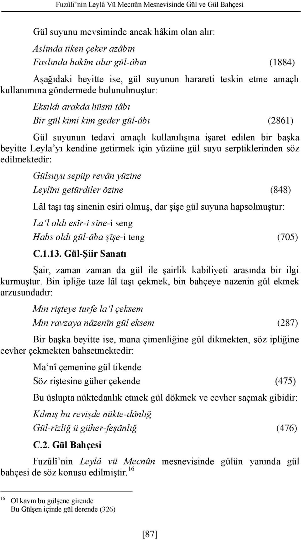 başka beyitte Leyla yı kendine getirmek için yüzüne gül suyu serptiklerinden söz edilmektedir: Gülsuyu sepüp revân yüzine Leylîni getürdiler özine (848) Lâl taşı taş sinenin esiri olmuş, dar şişe gül