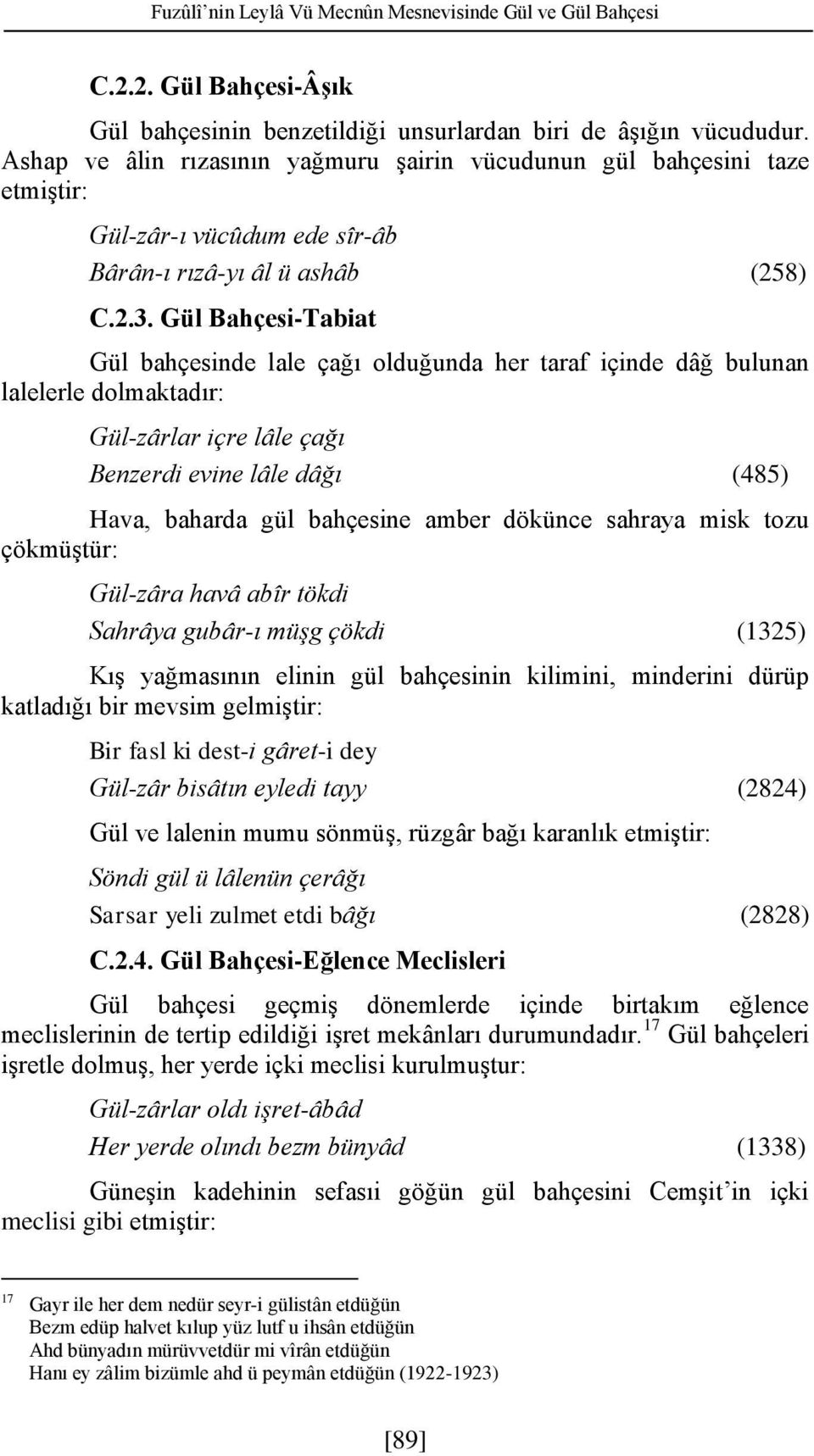 Gül Bahçesi-Tabiat Gül bahçesinde lale çağı olduğunda her taraf içinde dâğ bulunan lalelerle dolmaktadır: Gül-zârlar içre lâle çağı Benzerdi evine lâle dâğı (485) Hava, baharda gül bahçesine amber