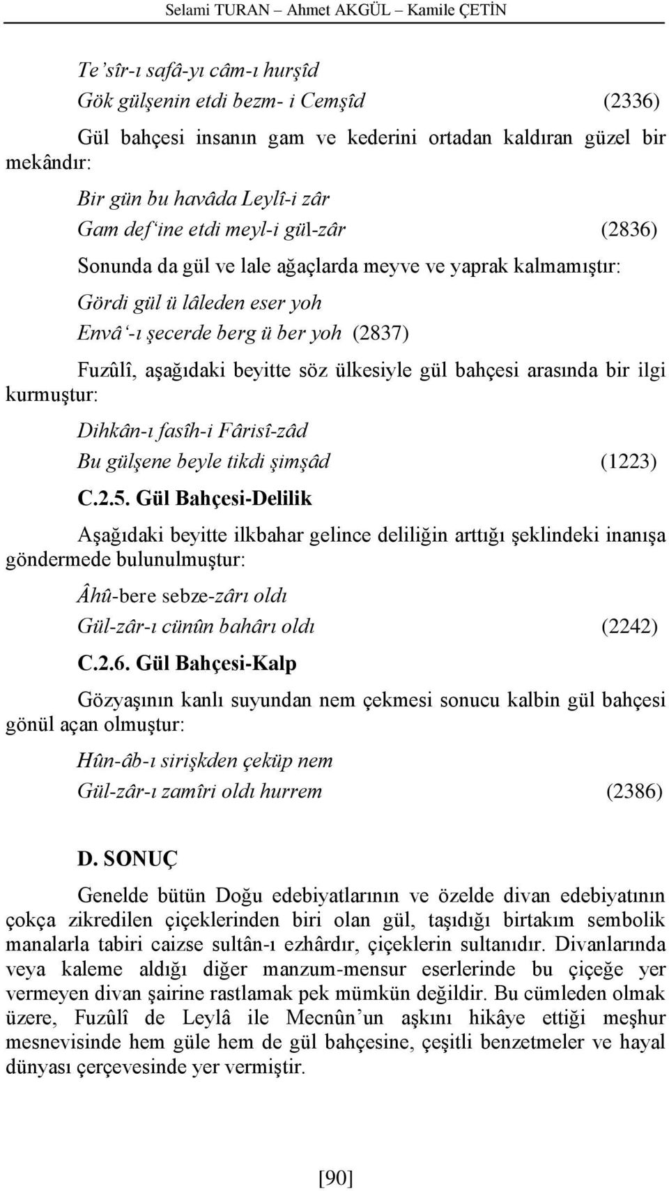 beyitte söz ülkesiyle gül bahçesi arasında bir ilgi kurmuştur: Dihkân-ı fasîh-i Fârisî-zâd Bu gülşene beyle tikdi şimşâd (1223) C.2.5.