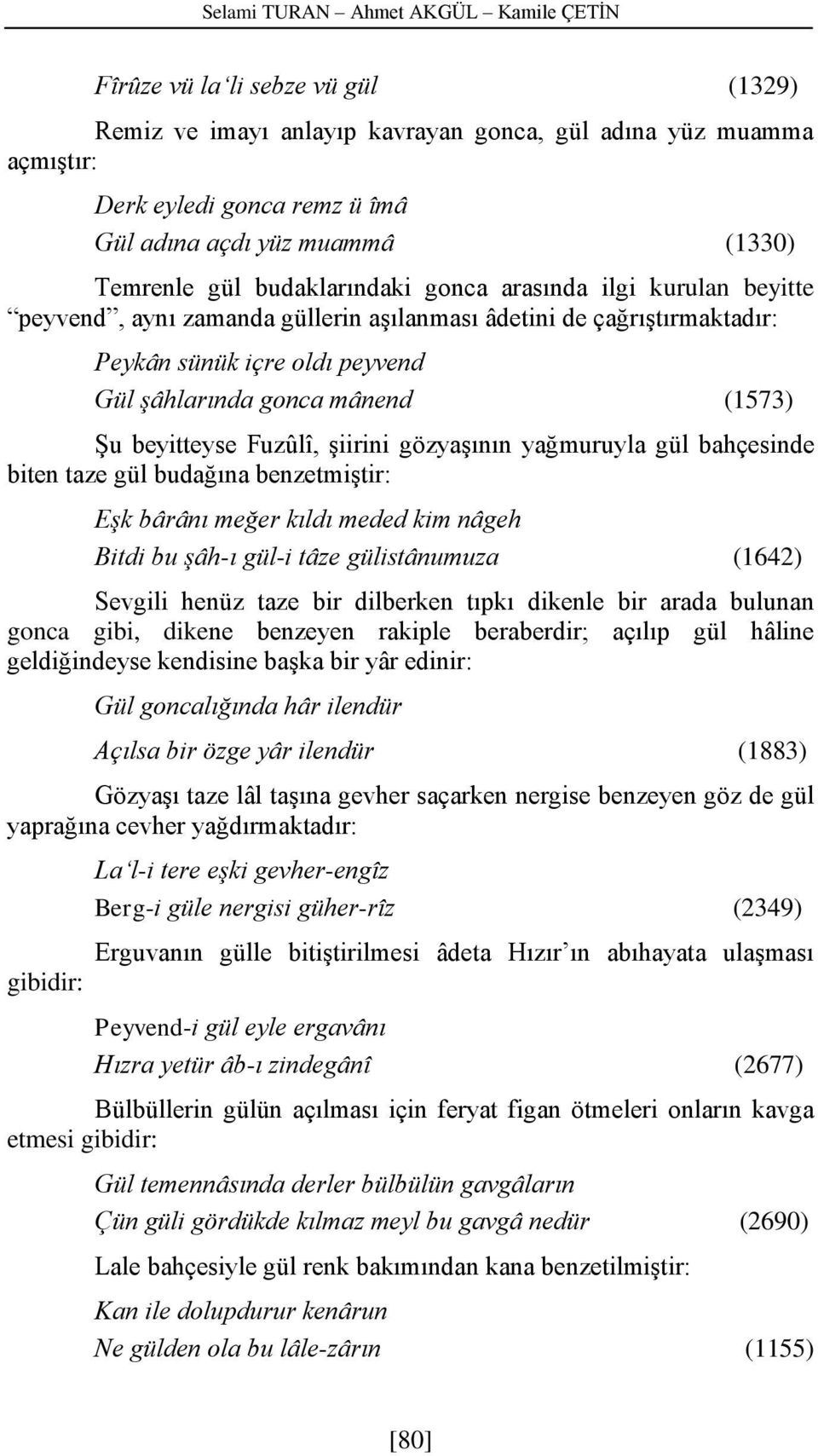 mânend (1573) Şu beyitteyse Fuzûlî, şiirini gözyaşının yağmuruyla gül bahçesinde biten taze gül budağına benzetmiştir: Eşk bârânı meğer kıldı meded kim nâgeh Bitdi bu şâh-ı gül-i tâze gülistânumuza