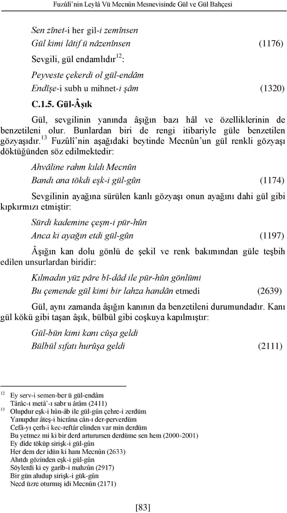 13 Fuzûlî nin aşağıdaki beytinde Mecnûn un gül renkli gözyaşı döktüğünden söz edilmektedir: Ahvâline rahm kıldı Mecnûn Bandı ana tökdi eşk-i gül-gûn (1174) Sevgilinin ayağına sürülen kanlı gözyaşı